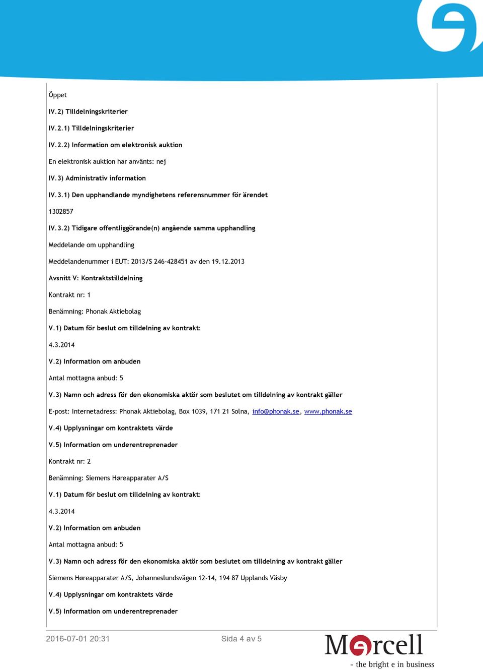 12.2013 Avsnitt V: Kontraktstilldelning Kontrakt nr: 1 Benämning: Phonak Aktiebolag E-post: Internetadress: Phonak Aktiebolag, Box 1039, 171 21 Solna, info@phonak.