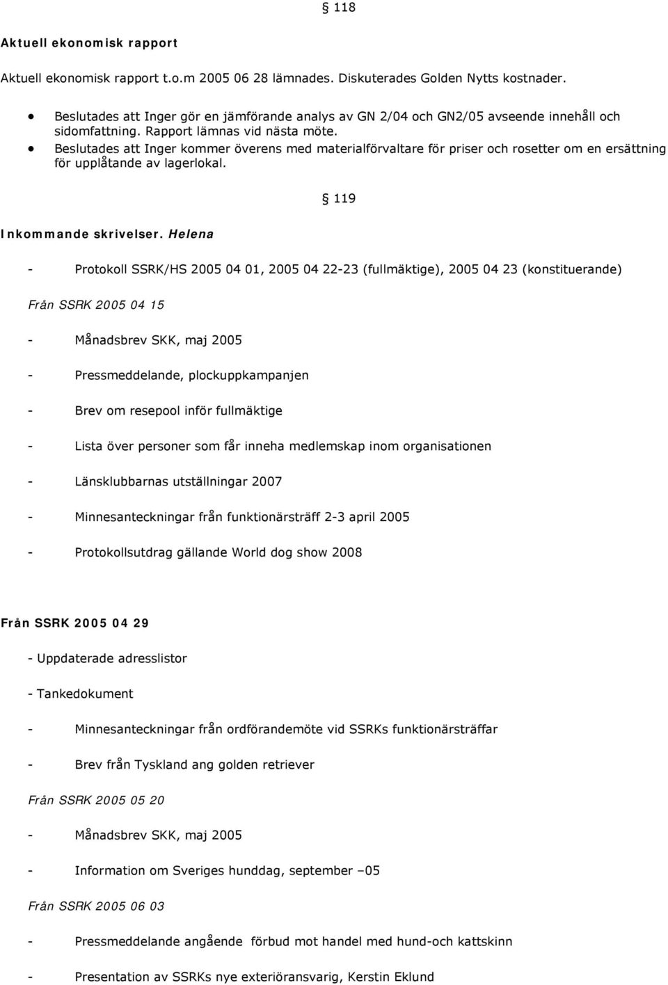 Beslutades att Inger kommer överens med materialförvaltare för priser och rosetter om en ersättning för upplåtande av lagerlokal. 119 Inkommande skrivelser.