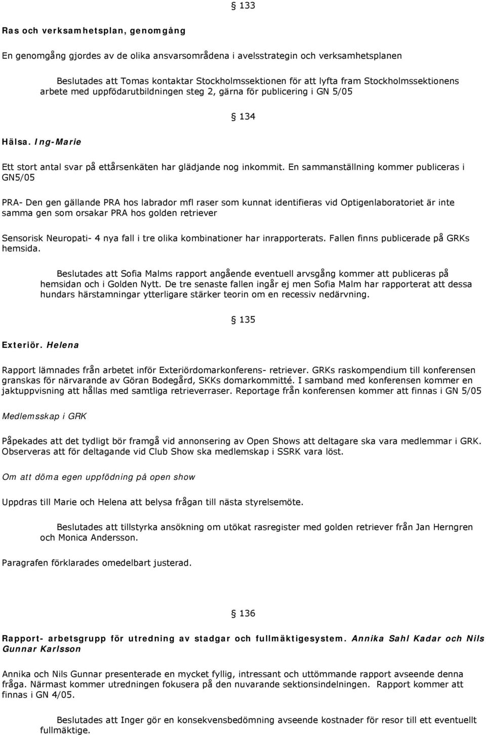 En sammanställning kommer publiceras i GN5/05 PRA- Den gen gällande PRA hos labrador mfl raser som kunnat identifieras vid Optigenlaboratoriet är inte samma gen som orsakar PRA hos golden retriever