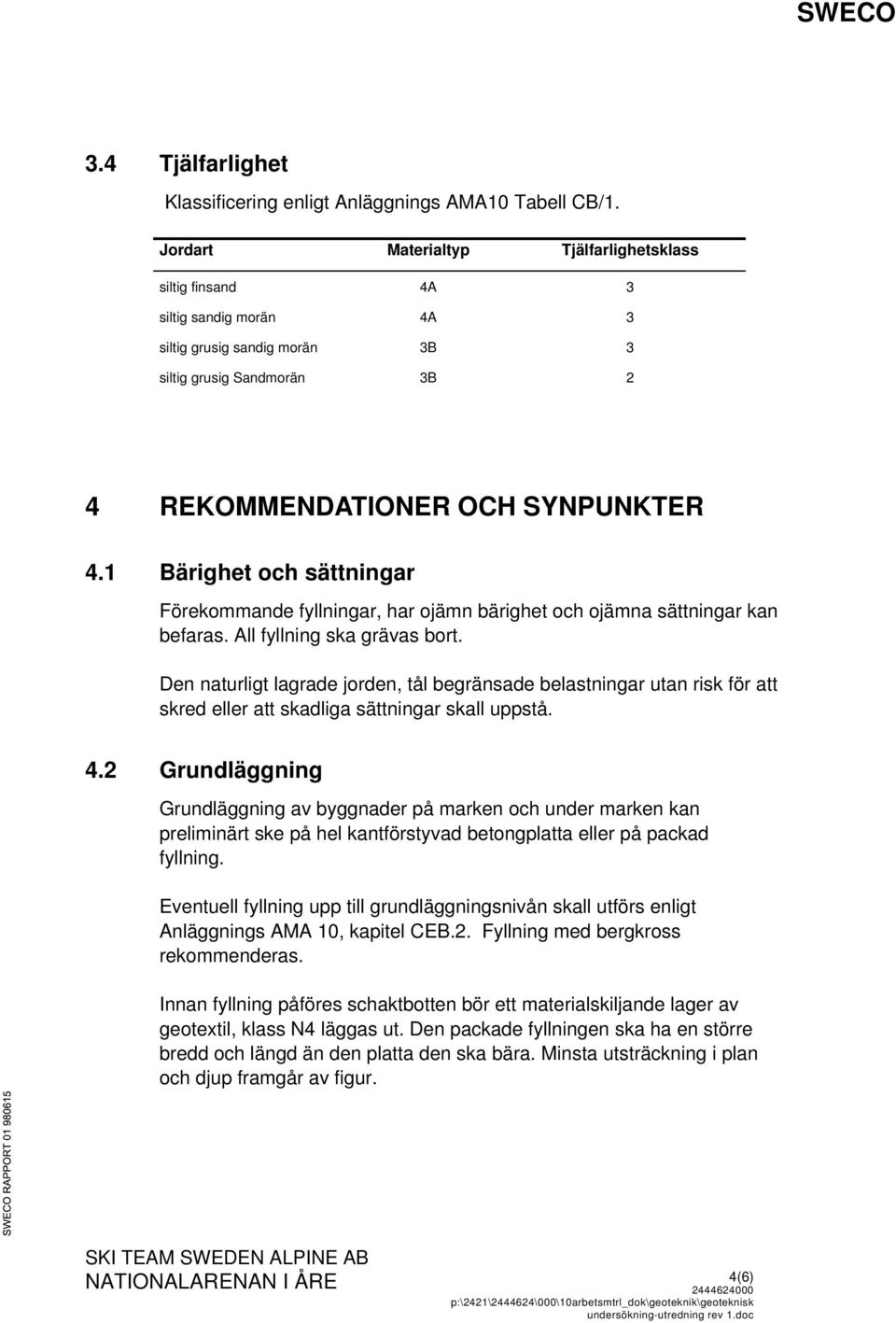 1 Bärighet och sättningar Förekommande fyllningar, har ojämn bärighet och ojämna sättningar kan befaras. All fyllning ska grävas bort.