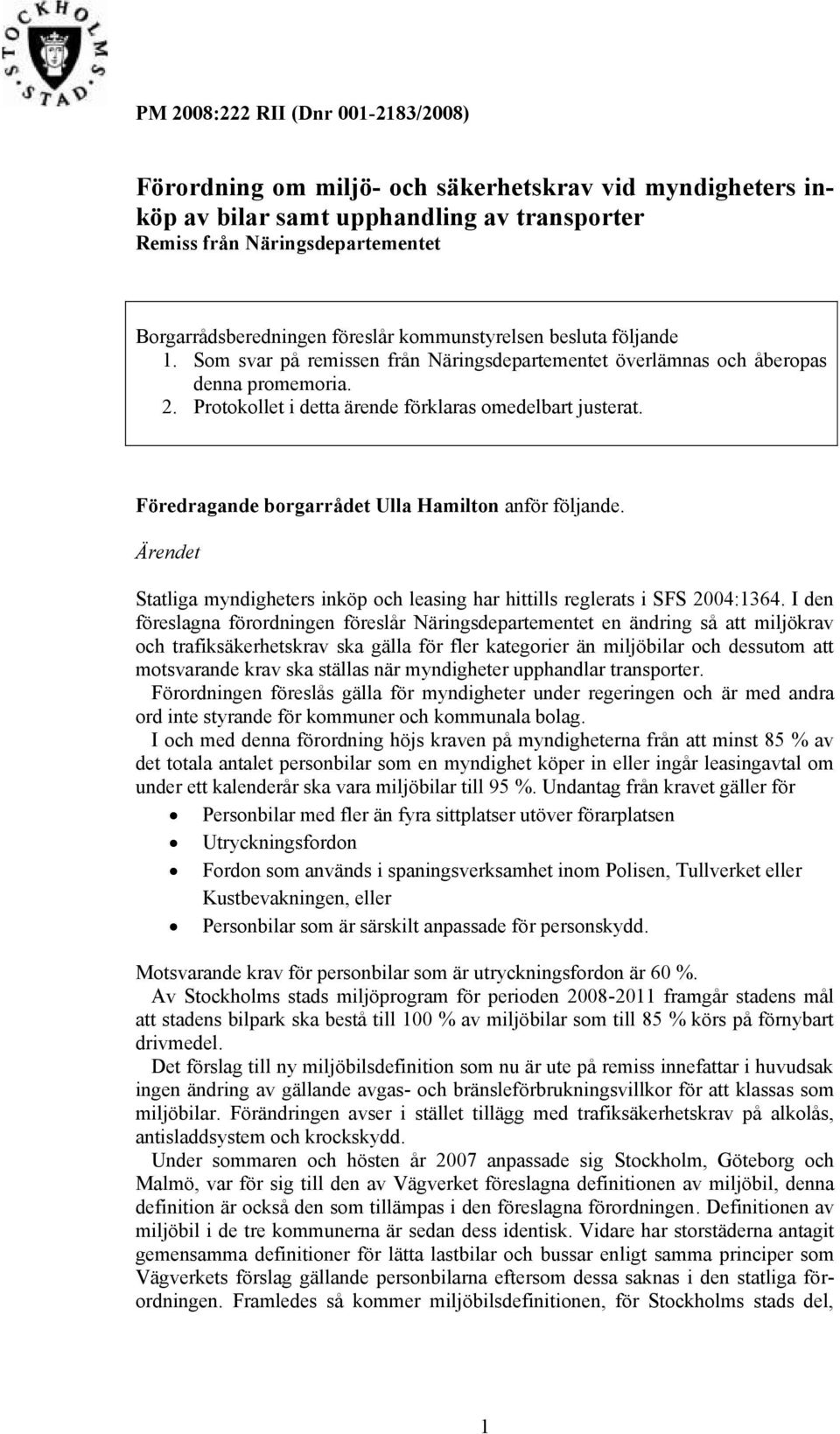 Föredragande borgarrådet Ulla Hamilton anför följande. Ärendet Statliga myndigheters inköp och leasing har hittills reglerats i SFS 2004:1364.