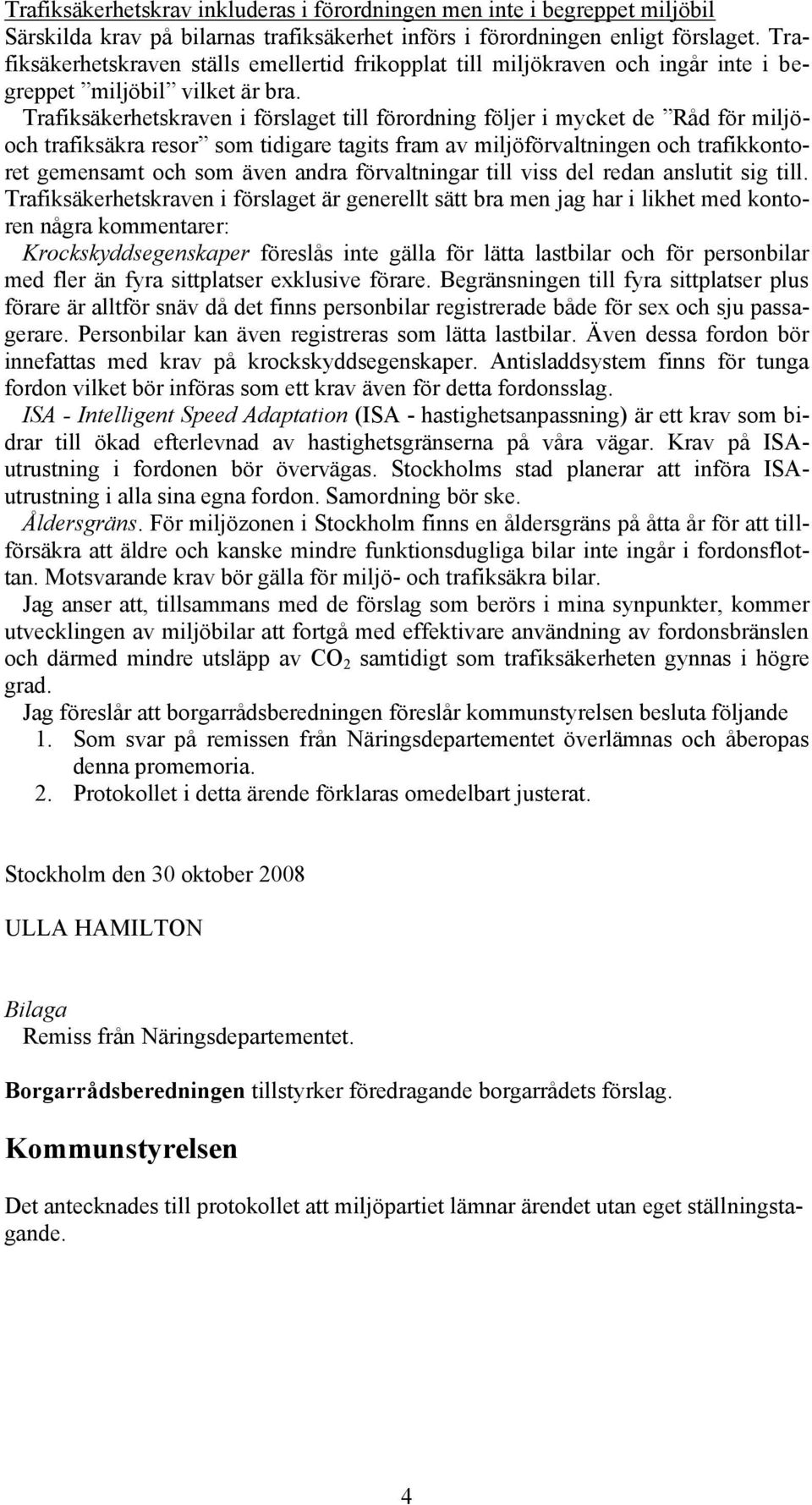 Trafiksäkerhetskraven i förslaget till förordning följer i mycket de Råd för miljöoch trafiksäkra resor som tidigare tagits fram av miljöförvaltningen och trafikkontoret gemensamt och som även andra