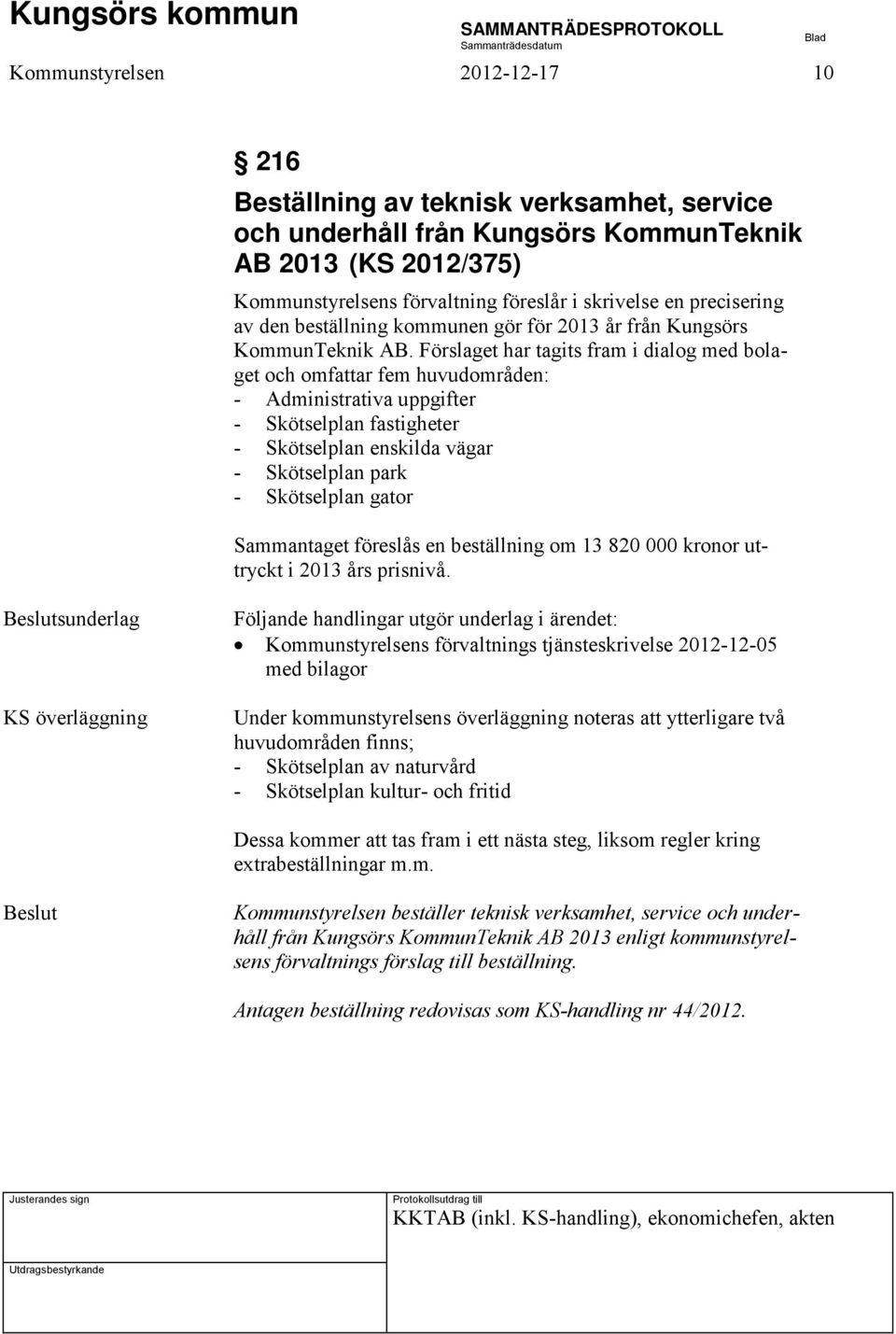 Förslaget har tagits fram i dialog med bolaget och omfattar fem huvudområden: - Administrativa uppgifter - Skötselplan fastigheter - Skötselplan enskilda vägar - Skötselplan park - Skötselplan gator