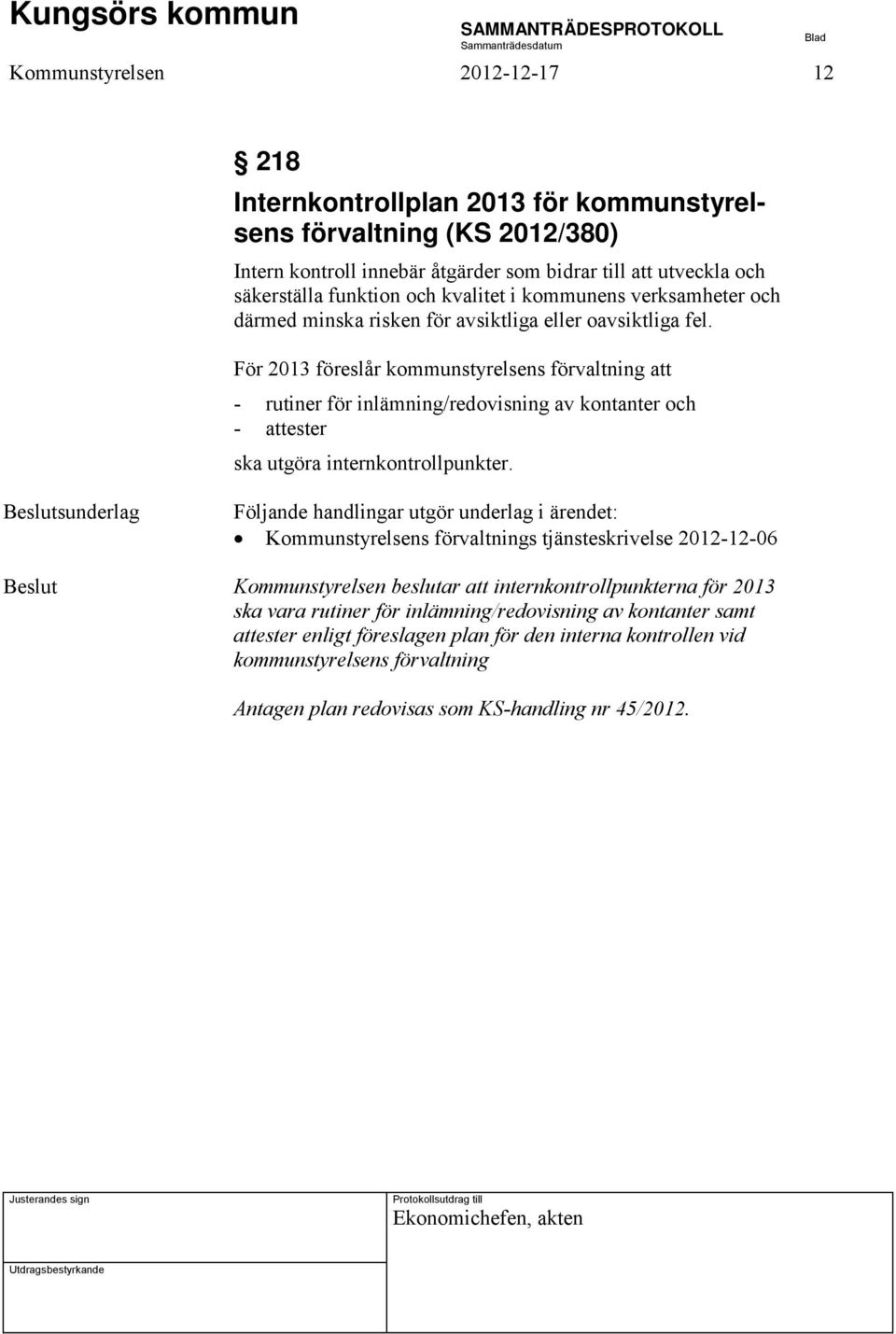 För 2013 föreslår kommunstyrelsens förvaltning att - rutiner för inlämning/redovisning av kontanter och - attester ska utgöra internkontrollpunkter.