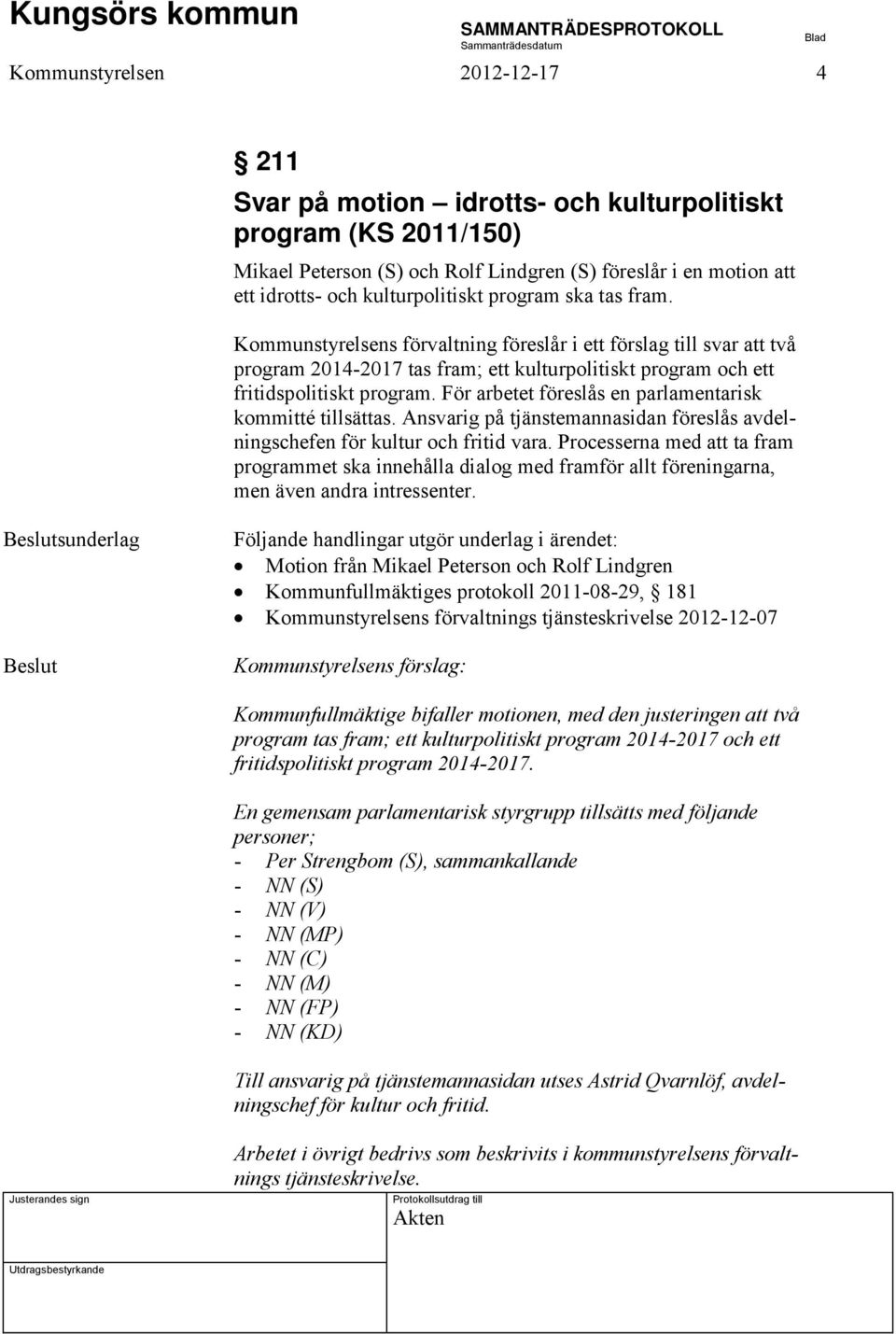 För arbetet föreslås en parlamentarisk kommitté tillsättas. Ansvarig på tjänstemannasidan föreslås avdelningschefen för kultur och fritid vara.