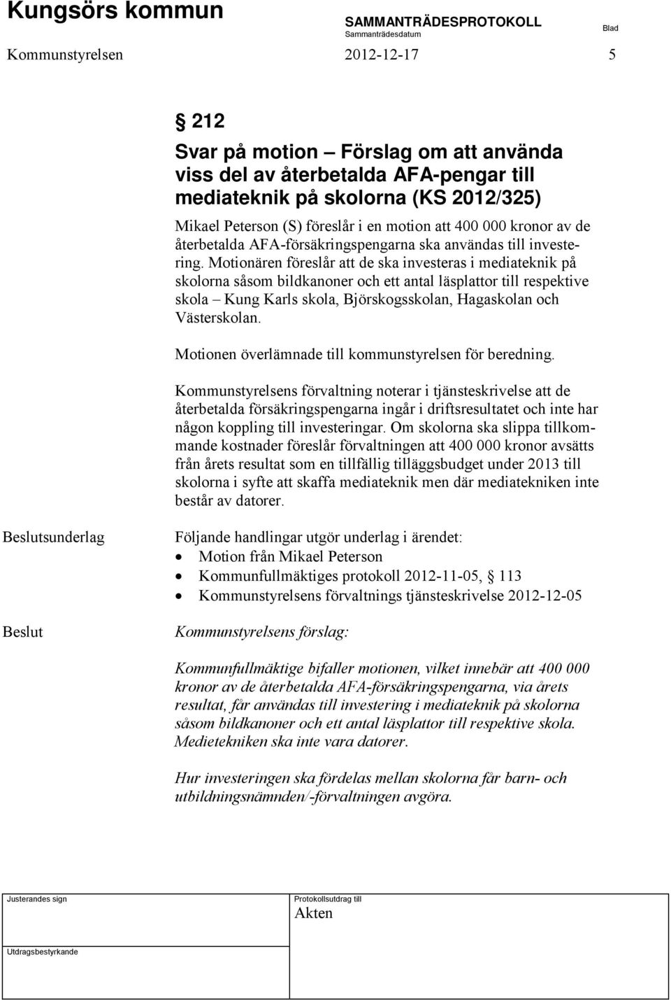 Motionären föreslår att de ska investeras i mediateknik på skolorna såsom bildkanoner och ett antal läsplattor till respektive skola Kung Karls skola, Björskogsskolan, Hagaskolan och Västerskolan.