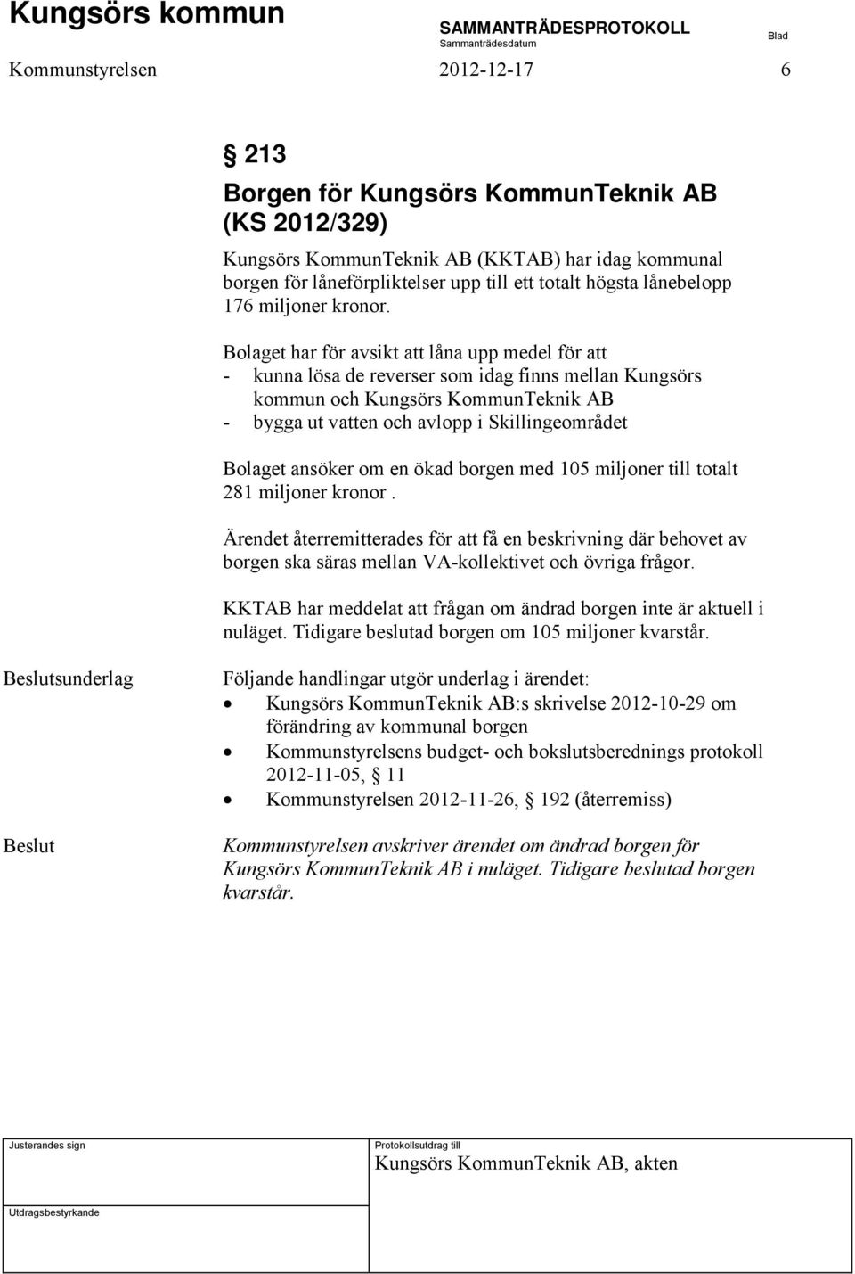 Bolaget har för avsikt att låna upp medel för att - kunna lösa de reverser som idag finns mellan Kungsörs kommun och Kungsörs KommunTeknik AB - bygga ut vatten och avlopp i Skillingeområdet Bolaget