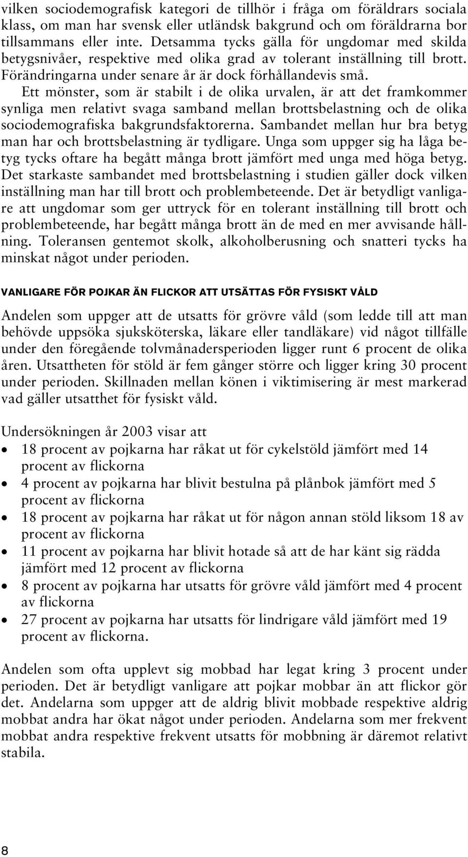 Ett mönster, som är stabilt i de olika urvalen, är att det framkommer synliga men relativt svaga samband mellan brottsbelastning och de olika sociodemografiska bakgrundsfaktorerna.