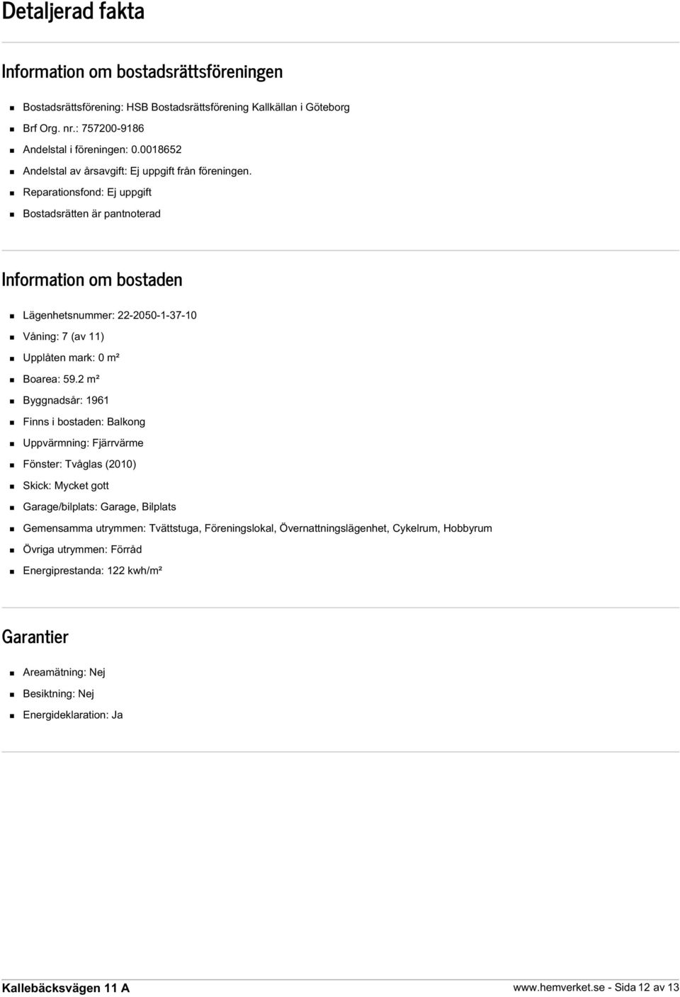 Reparationsfond: Ej uppgift Bostadsrätten är pantnoterad Information om bostaden Lägenhetsnummer: 22-2050-1-37-10 Våning: 7 (av 11) Upplåten mark: 0 m² Boarea: 59.