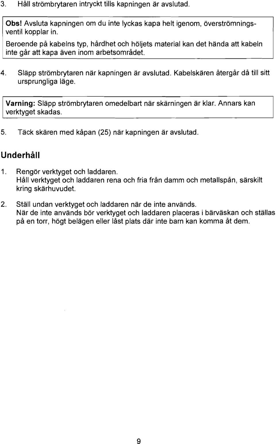 Kabelskaren återgår då till sitt ursprungliga läge. Varning: Slapp strömbrytaren omedelbart nar skärningen ar klar. Annars kan verktyget skadas. 5.