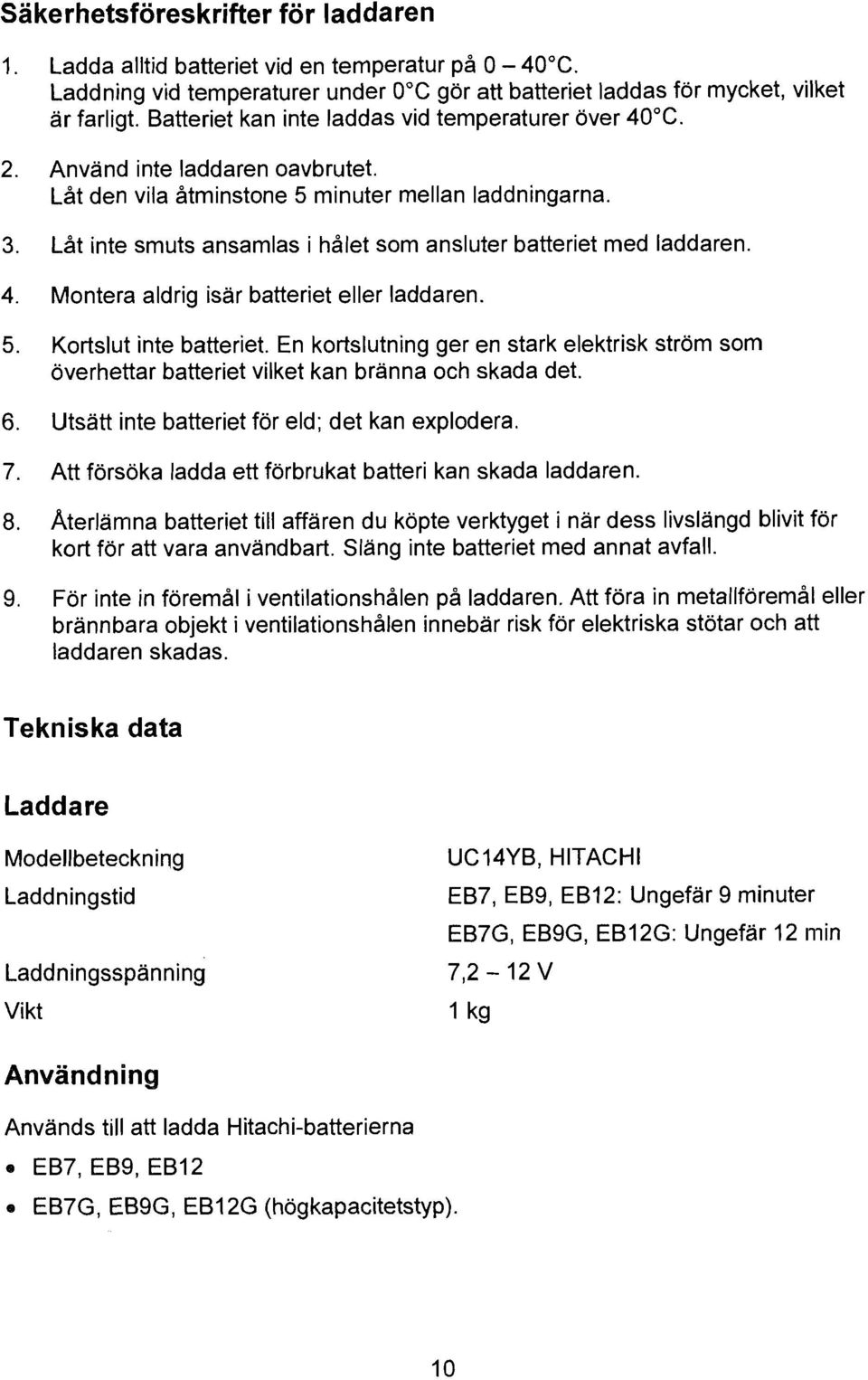 Låt inte smuts ansamlas i hålet som ansluter batteriet med laddaren. 4. Montera aldrig isär batteriet eller laddaren 5. Kortslut inte batteriet.