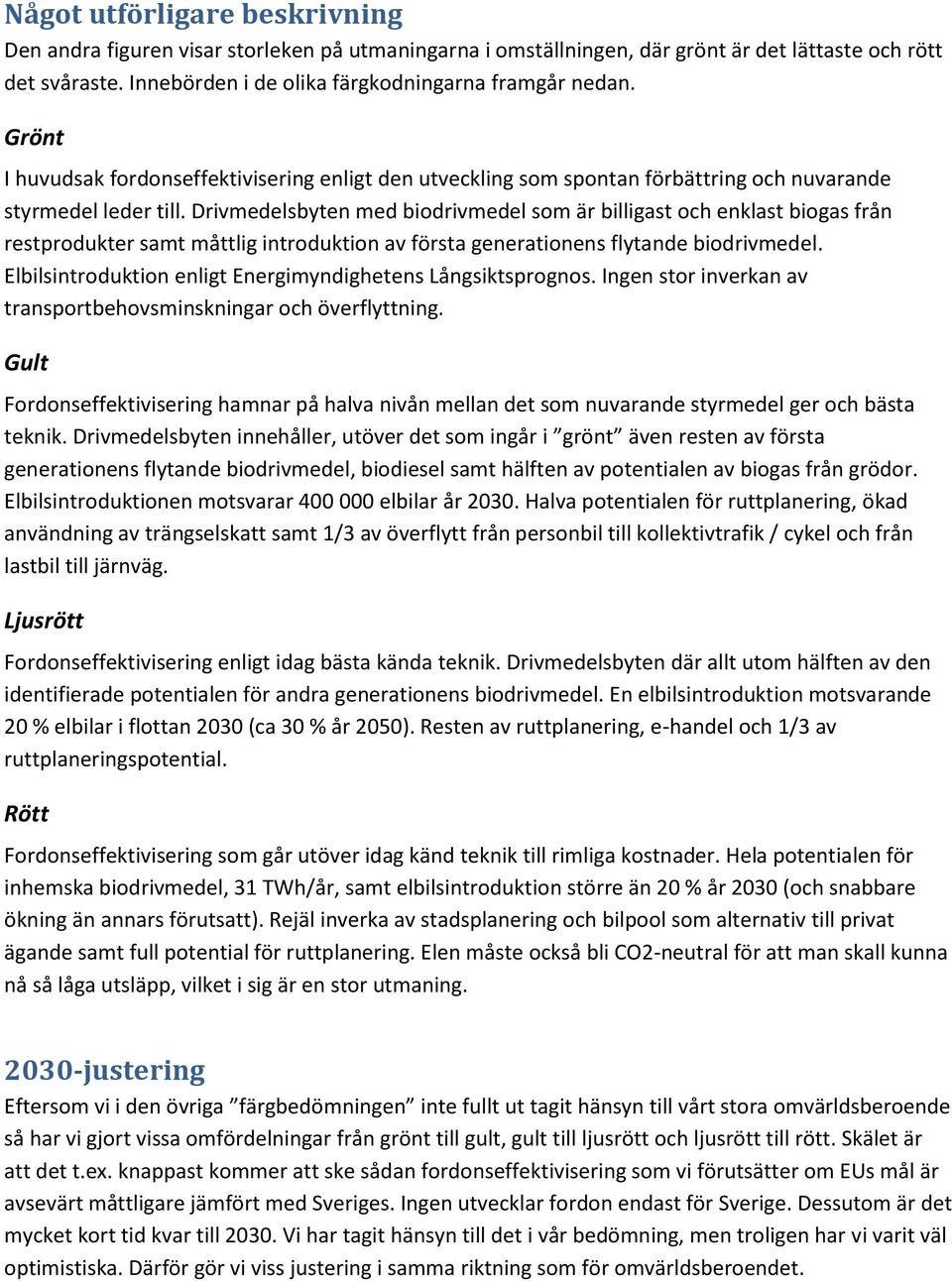 Drivmedelsbyten med biodrivmedel som är billigast och enklast biogas från restprodukter samt måttlig introduktion av första generationens flytande biodrivmedel.