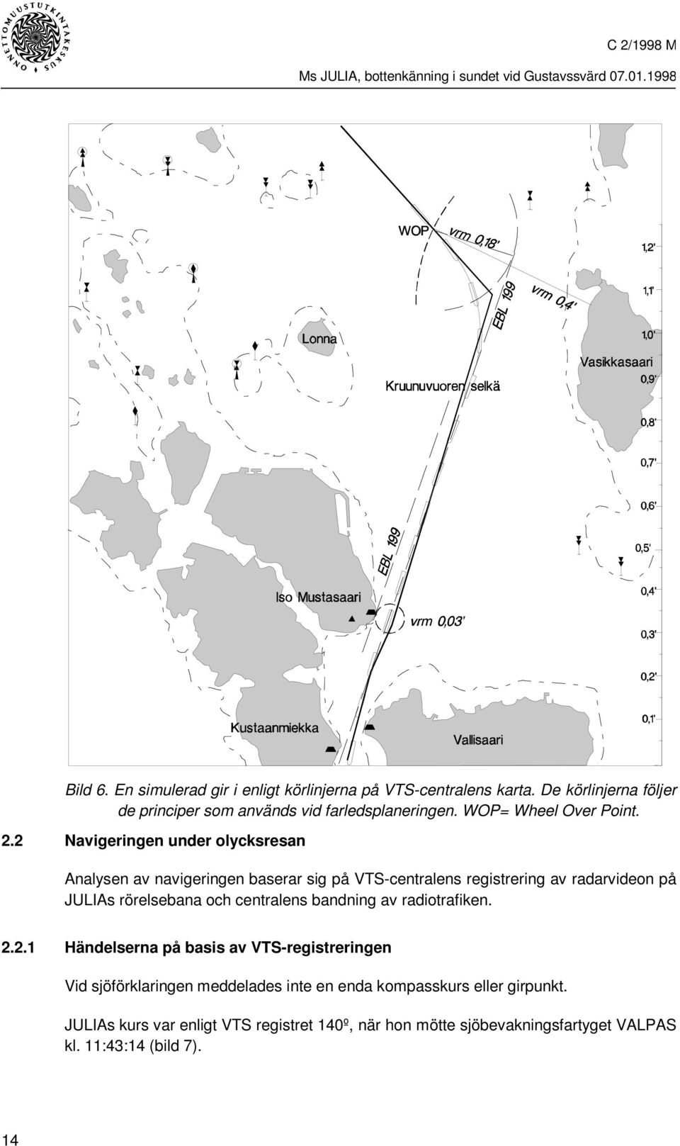 2 Navigeringen under olycksresan Analysen av navigeringen baserar sig på VTS-centralens registrering av radarvideon på JULIAs rörelsebana och