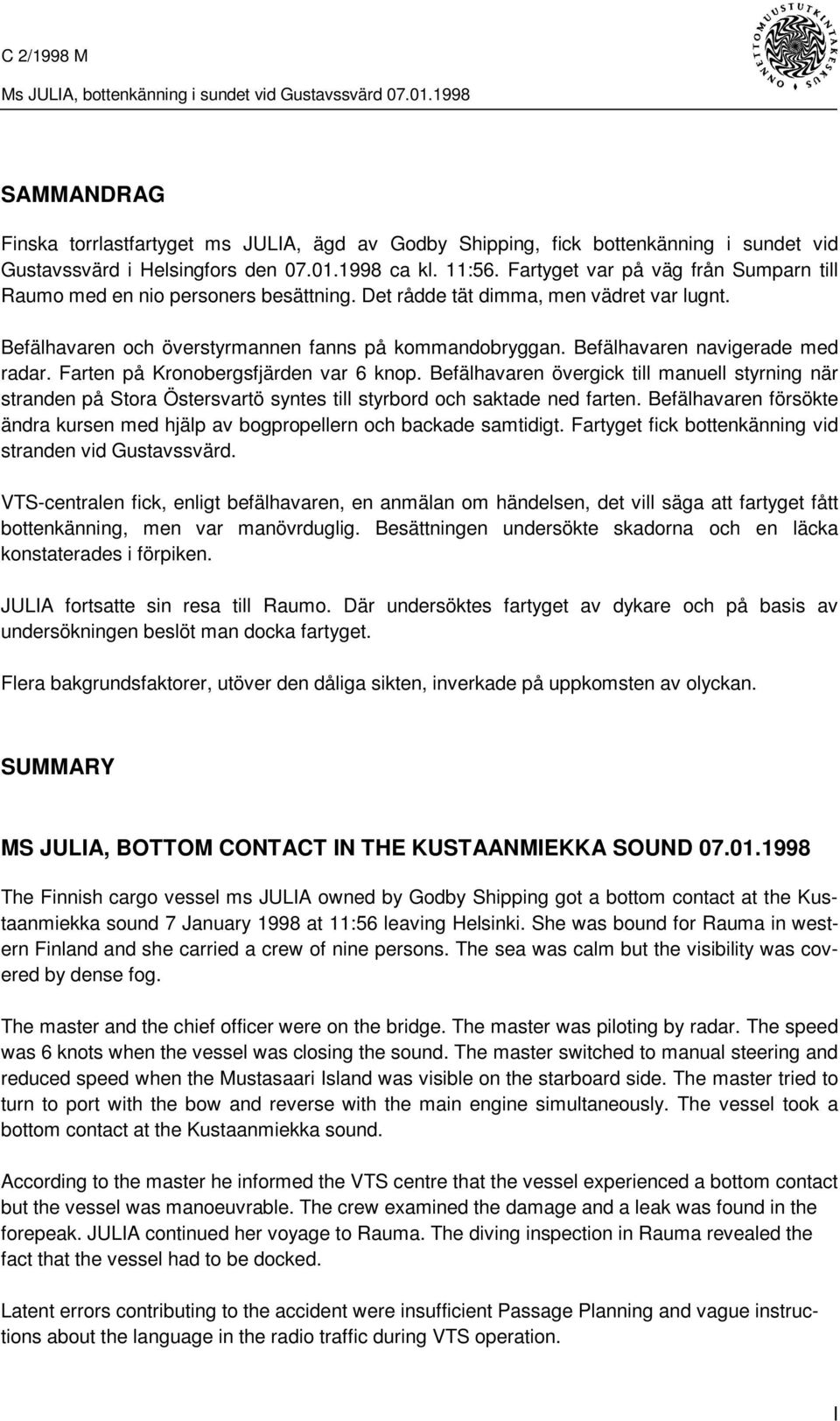 Befälhavaren navigerade med radar. Farten på Kronobergsfjärden var 6 knop. Befälhavaren övergick till manuell styrning när stranden på Stora Östersvartö syntes till styrbord och saktade ned farten.