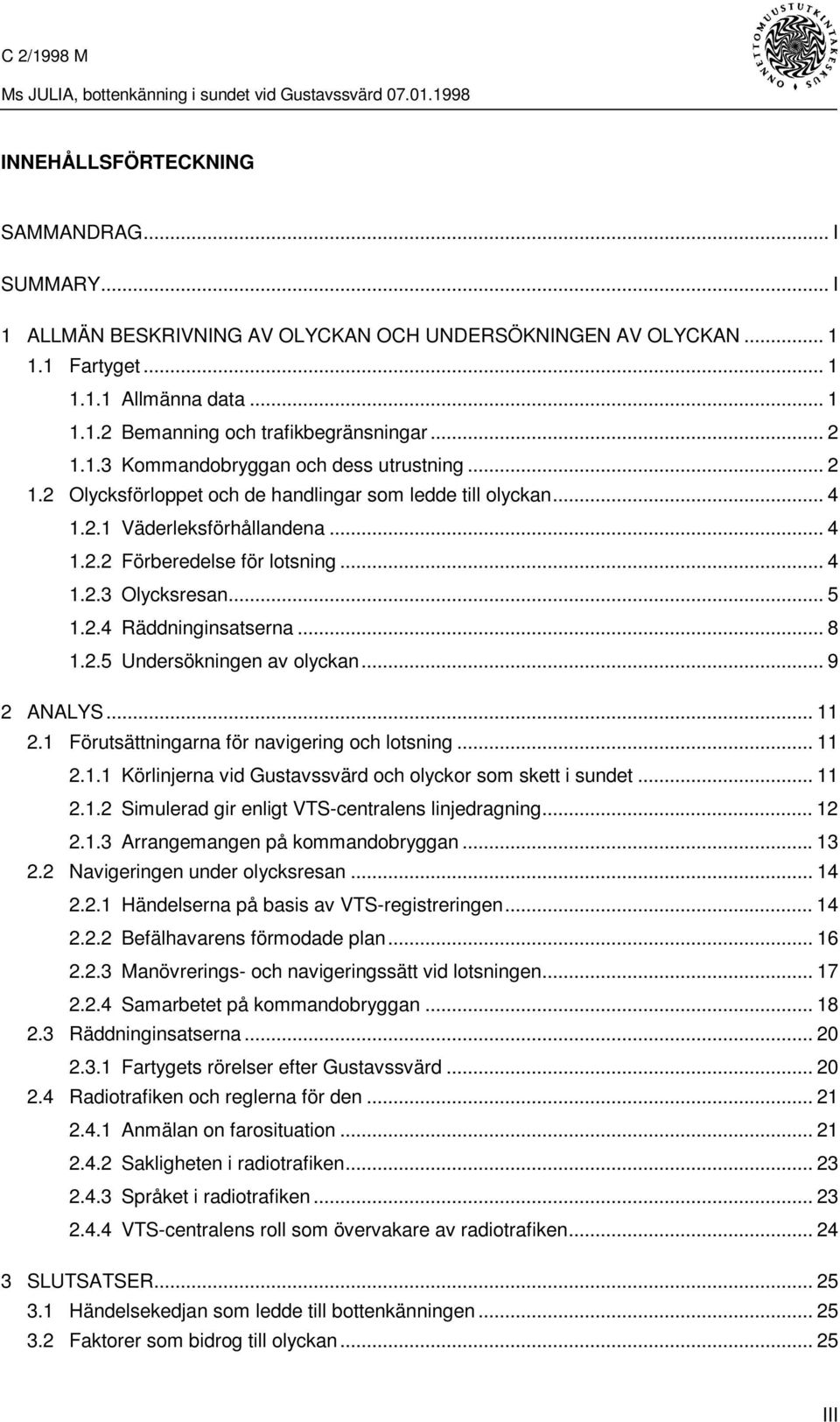 ..5 1.2.4 Räddninginsatserna... 8 1.2.5 Undersökningen av olyckan... 9 2 ANALYS... 11 2.1 Förutsättningarna för navigering och lotsning... 11 2.1.1 Körlinjerna vid Gustavssvärd och olyckor som skett i sundet.
