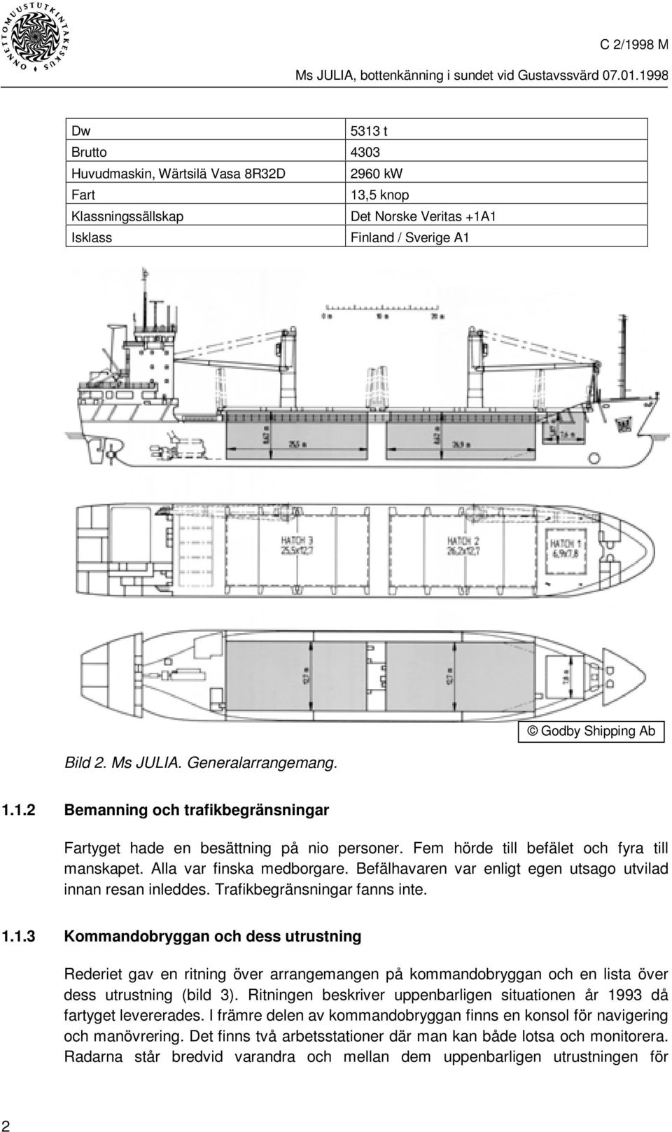 Befälhavaren var enligt egen utsago utvilad innan resan inleddes. Trafikbegränsningar fanns inte. 1.
