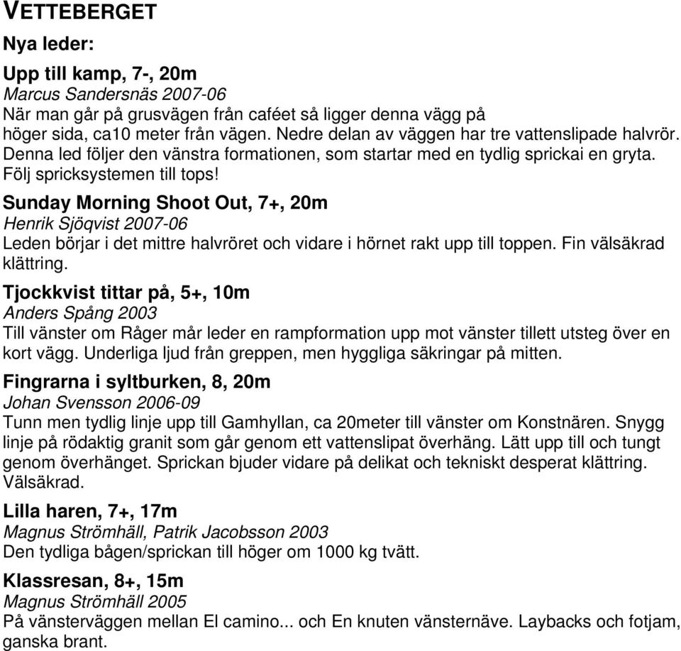 Sunday Morning Shoot Out, 7+, 20m Henrik Sjöqvist 2007-06 Leden börjar i det mittre halvröret och vidare i hörnet rakt upp till toppen. Fin välsäkrad klättring.