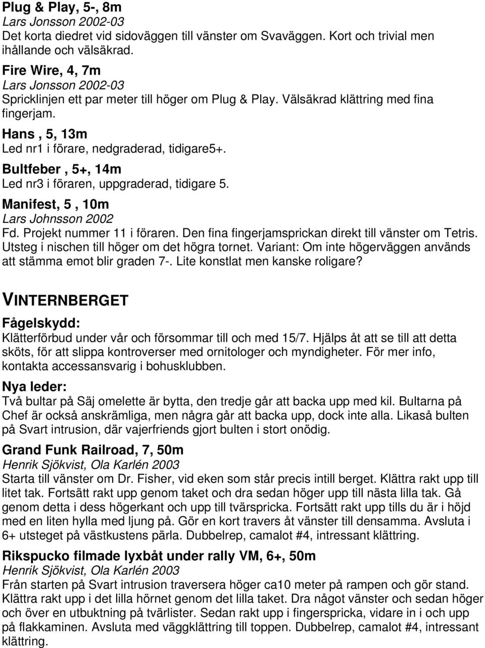 Bultfeber, 5+, 14m Led nr3 i föraren, uppgraderad, tidigare 5. Manifest, 5, 10m Lars Johnsson 2002 Fd. Projekt nummer 11 i föraren. Den fina fingerjamsprickan direkt till vänster om Tetris.