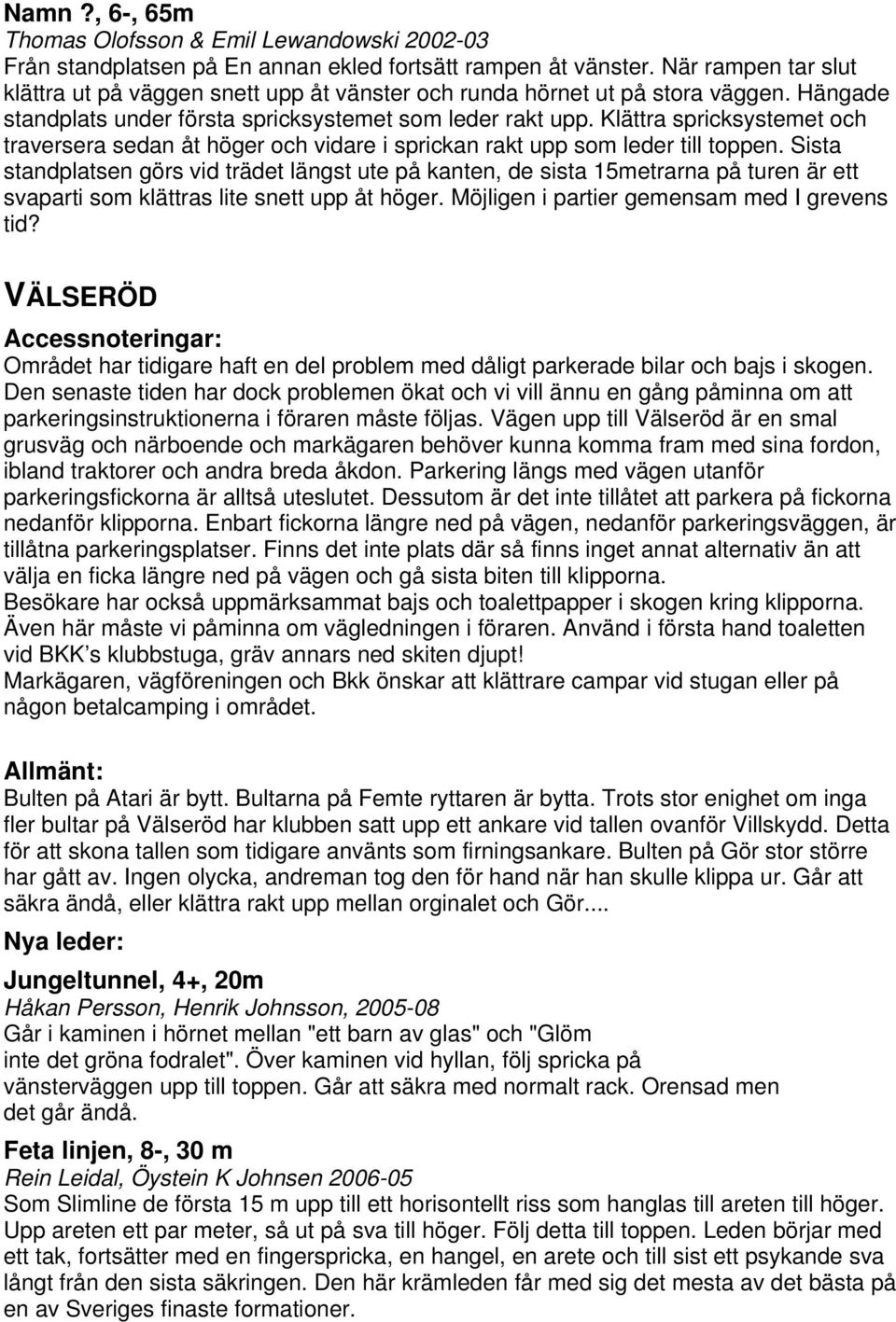 Klättra spricksystemet och traversera sedan åt höger och vidare i sprickan rakt upp som leder till toppen.