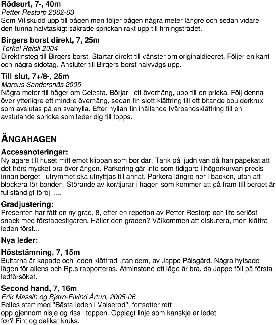 Ansluter till Birgers borst halvvägs upp. Till slut, 7+/8-, 25m Marcus Sandersnäs 2005 Några meter till höger om Celesta. Börjar i ett överhäng, upp till en pricka.