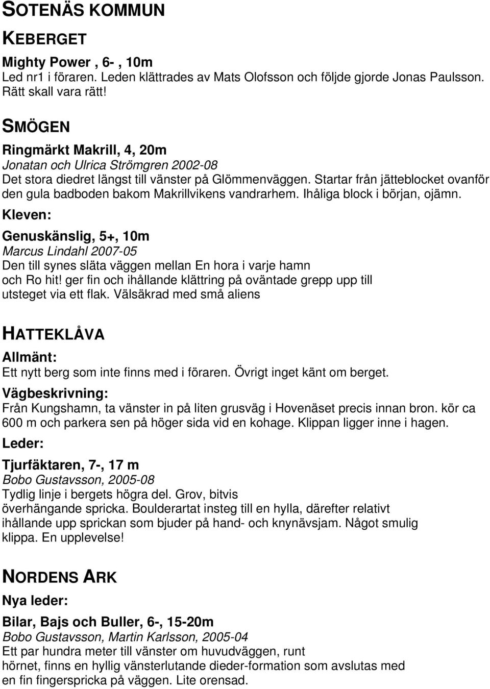 Startar från jätteblocket ovanför den gula badboden bakom Makrillvikens vandrarhem. Ihåliga block i början, ojämn.