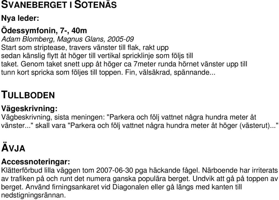 .. TULLBODEN Vägeskrivning: Vägbeskrivning, sista meningen: "Parkera och följ vattnet några hundra meter åt vänster..." skall vara "Parkera och följ vattnet några hundra meter åt höger (västerut).