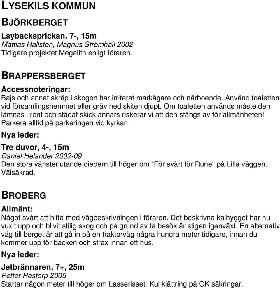Om toaletten används måste den lämnas i rent och städat skick annars riskerar vi att den stängs av för allmänheten! Parkera alltid på parkeringen vid kyrkan.