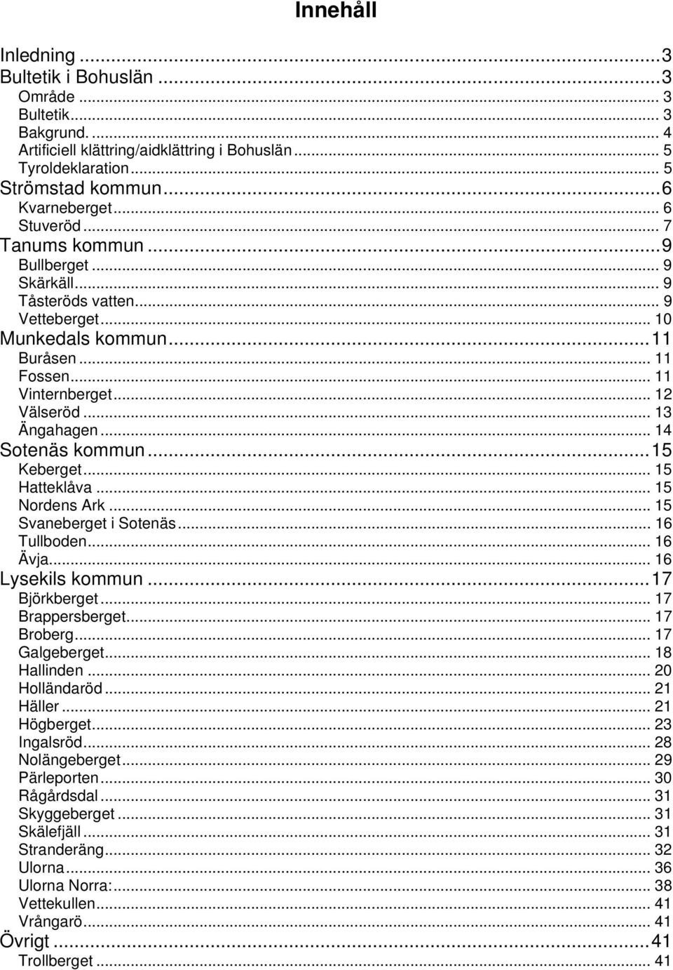 ..14 Sotenäs kommun...15 Keberget... 15 Hatteklåva... 15 Nordens Ark... 15 Svaneberget i Sotenäs... 16 Tullboden... 16 Ävja... 16 Lysekils kommun...17 Björkberget...17 Brappersberget... 17 Broberg.
