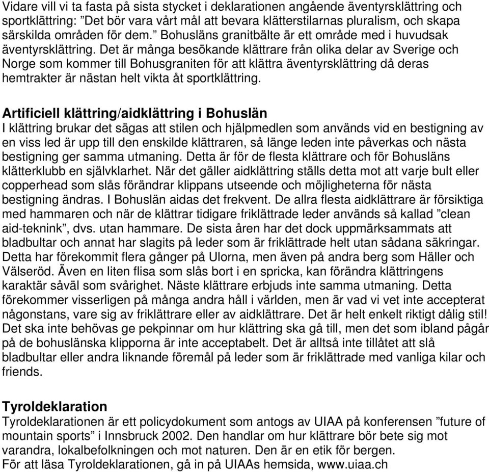 Det är många besökande klättrare från olika delar av Sverige och Norge som kommer till Bohusgraniten för att klättra äventyrsklättring då deras hemtrakter är nästan helt vikta åt sportklättring.