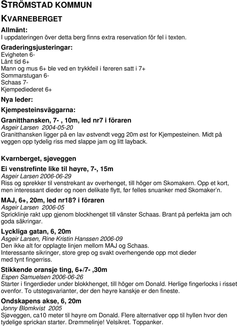 7-, 10m, led nr7 i föraren Asgeir Larsen 2004-05-20 Granitthansken ligger på en lav østvendt vegg 20m øst for Kjempesteinen. Midt på veggen opp tydelig riss med slappe jam og litt layback.