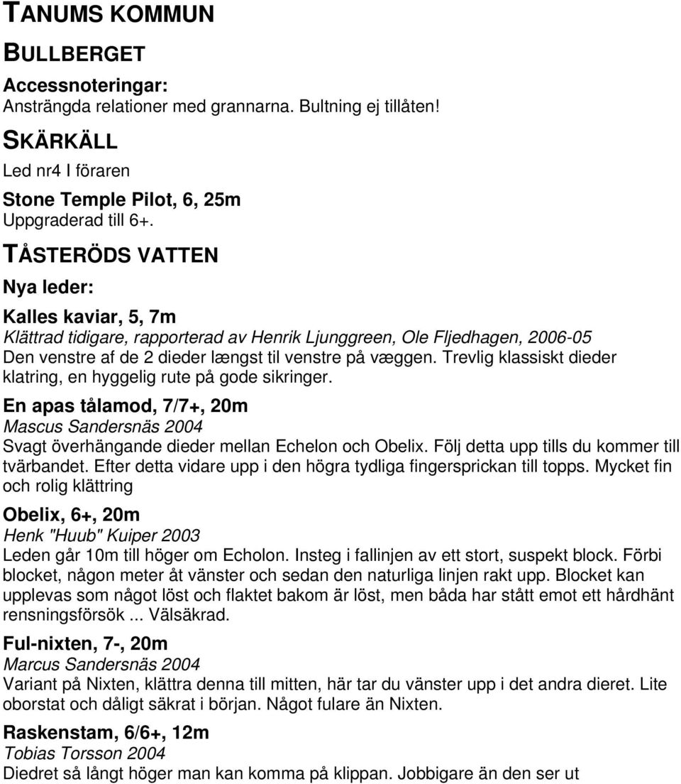 Trevlig klassiskt dieder klatring, en hyggelig rute på gode sikringer. En apas tålamod, 7/7+, 20m Mascus Sandersnäs 2004 Svagt överhängande dieder mellan Echelon och Obelix.