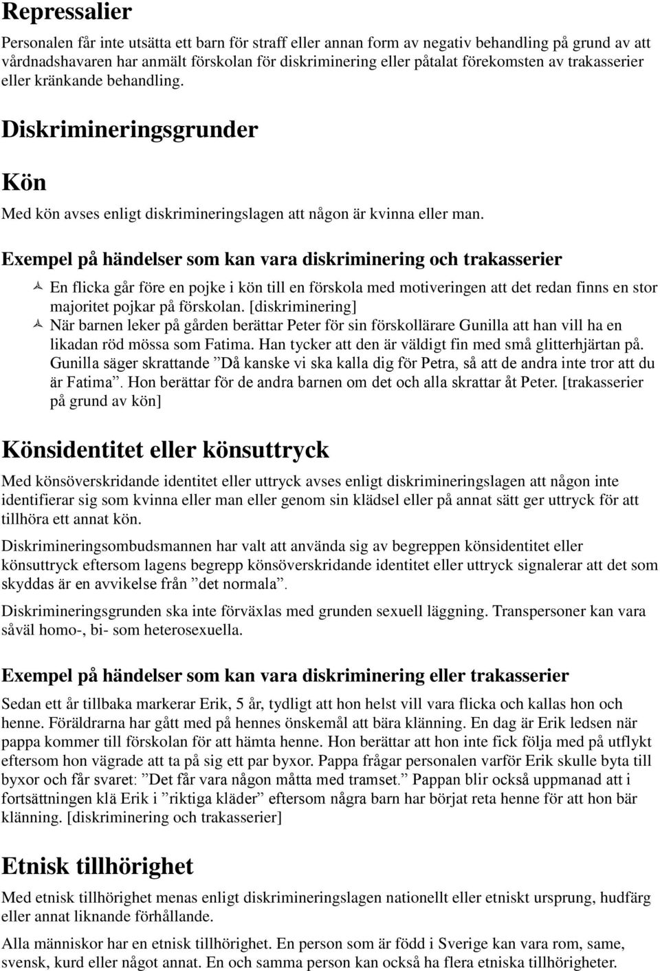 Exempel på händelser som kan vara diskriminering och trakasserier En flicka går före en pojke i kön till en förskola med motiveringen att det redan finns en stor majoritet pojkar på förskolan.