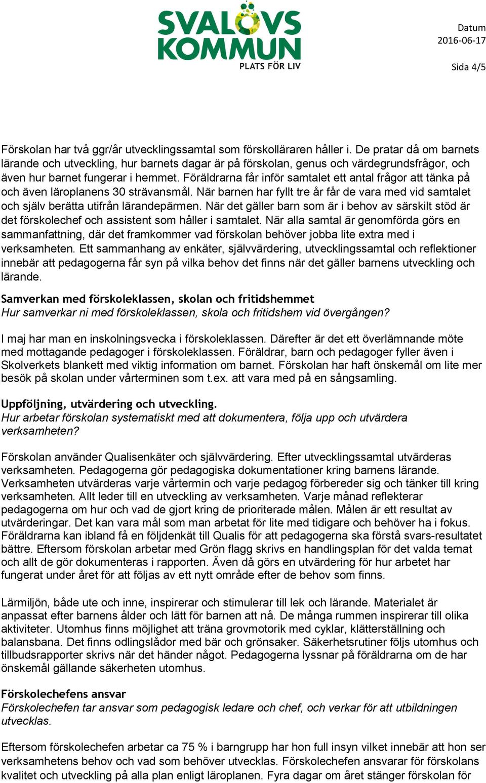 Föräldrarna får inför samtalet ett antal frågor att tänka på och även läroplanens 30 strävansmål. När barnen har fyllt tre år får de vara med vid samtalet och själv berätta utifrån lärandepärmen.