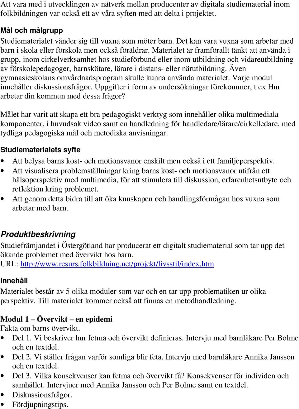 Materialet är framförallt tänkt att använda i grupp, inom cirkelverksamhet hos studieförbund eller inom utbildning och vidareutbildning av förskolepedagoger, barnskötare, lärare i distans- eller