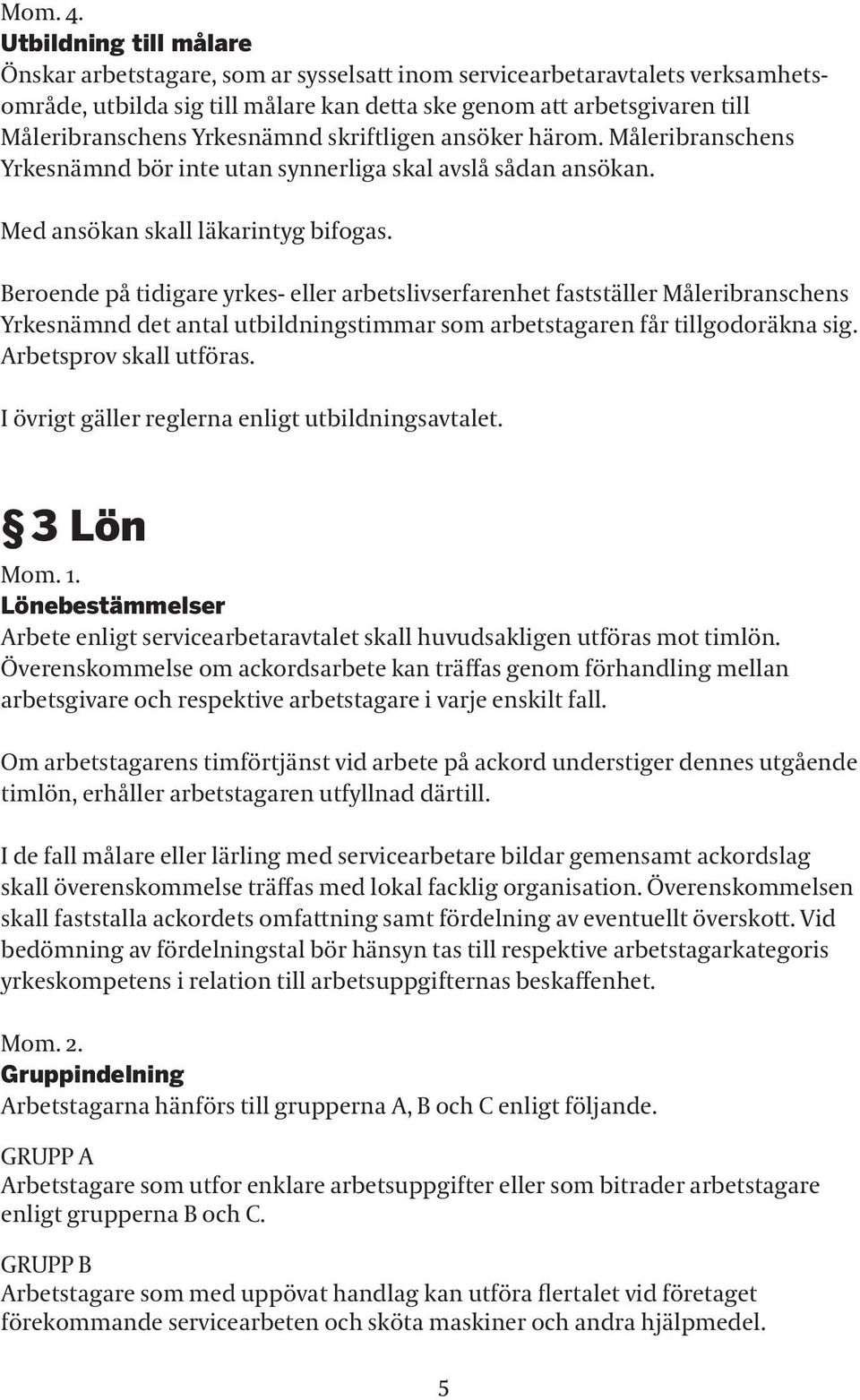 Yrkesnämnd skriftligen ansöker härom. Måleribranschens Yrkesnämnd bör inte utan synnerliga skal avslå sådan ansökan. Med ansökan skall läkarintyg bifogas.