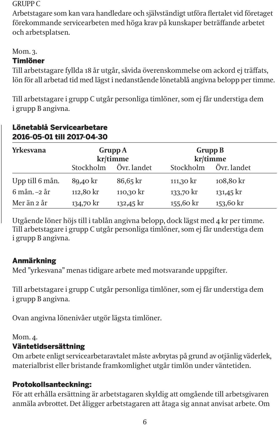 Till arbetstagare i grupp C utgår personliga timlöner, som ej får understiga dem i grupp B angivna.