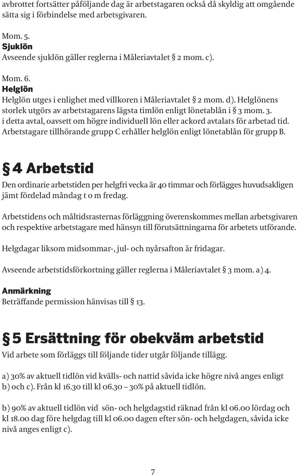 mom. 3. i detta avtal, oavsett om högre individuell lön eller ackord avtalats för arbetad tid. Arbetstagare tillhörande grupp C erhåller helglön enligt lönetablån för grupp B.