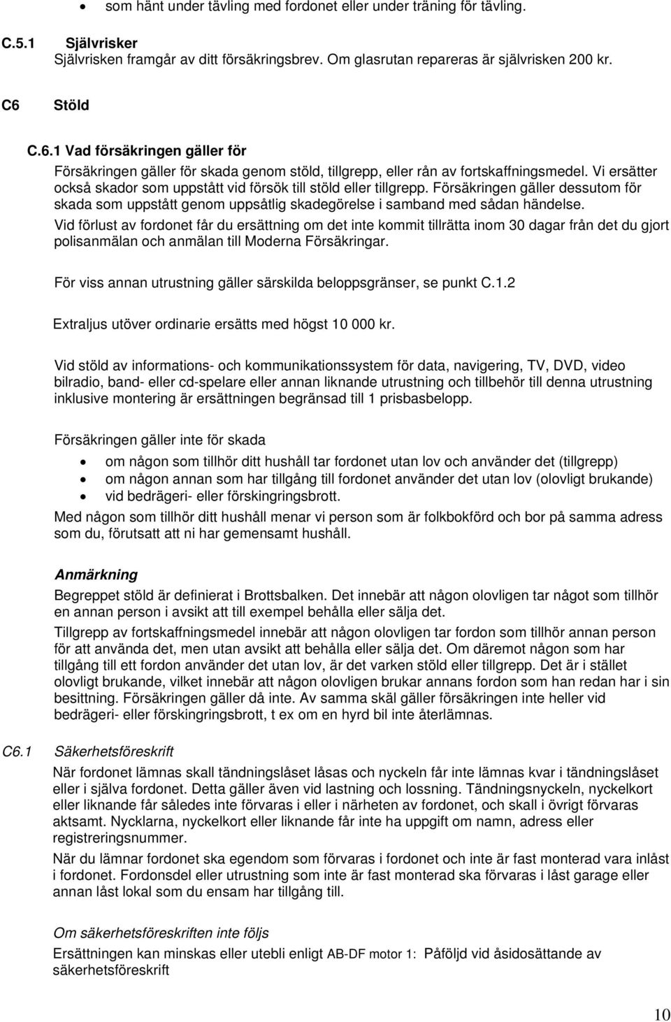 Vi ersätter också skador som uppstått vid försök till stöld eller tillgrepp. Försäkringen gäller dessutom för skada som uppstått genom uppsåtlig skadegörelse i samband med sådan händelse.