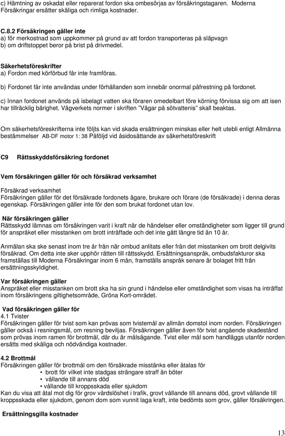 Säkerhetsföreskrifter a) Fordon med körförbud får inte framföras. b) Fordonet får inte användas under förhållanden som innebär onormal påfrestning på fordonet.