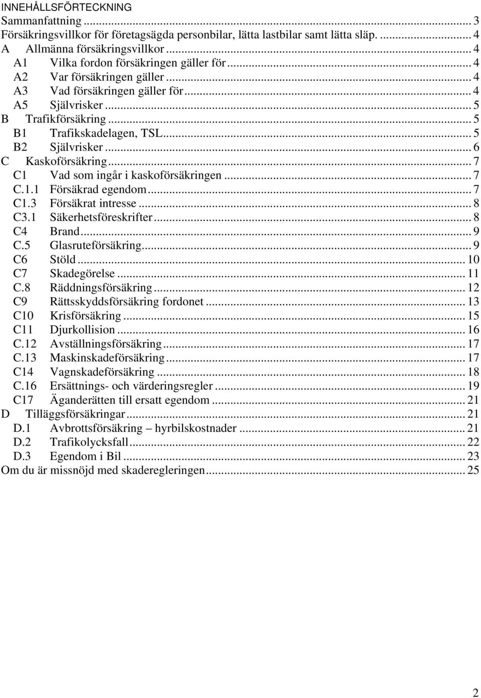 .. 5 B2 Självrisker... 6 C Kaskoförsäkring... 7 C1 Vad som ingår i kaskoförsäkringen... 7 C.1.1 Försäkrad egendom... 7 C1.3 Försäkrat intresse... 8 C3.1 Säkerhetsföreskrifter... 8 C4 Brand...9 C.