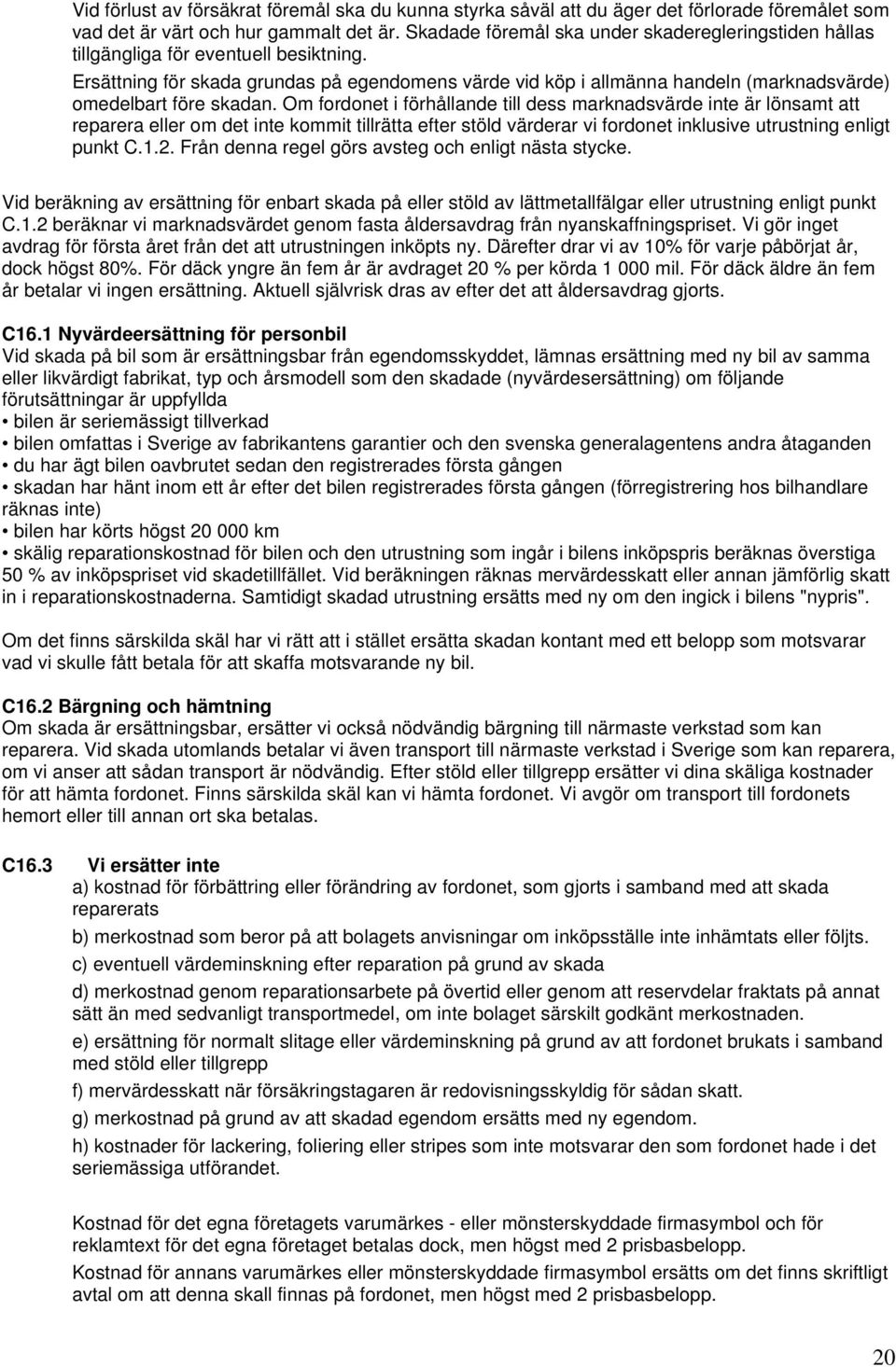 Ersättning för skada grundas på egendomens värde vid köp i allmänna handeln (marknadsvärde) omedelbart före skadan.