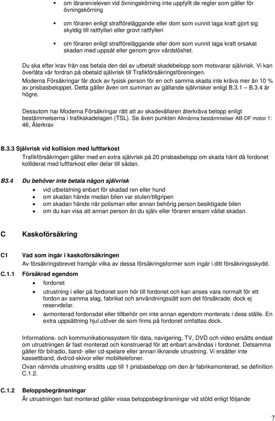 Du ska efter krav från oss betala den del av utbetalt skadebelopp som motsvarar självrisk. Vi kan överlåta vår fordran på obetald självrisk till Trafikförsäkringsföreningen.