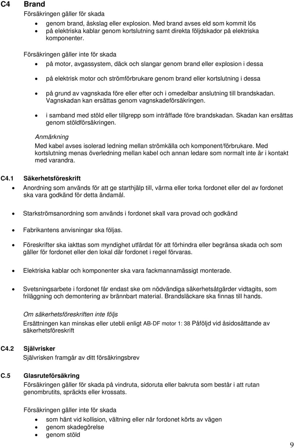 Försäkringen gäller inte för skada på motor, avgassystem, däck och slangar genom brand eller explosion i dessa på elektrisk motor och strömförbrukare genom brand eller kortslutning i dessa på grund