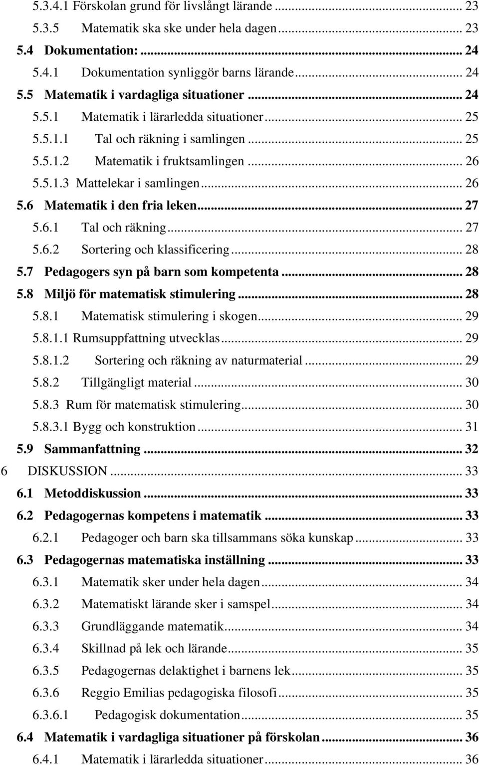 .. 27 5.6.1 Tal och räkning... 27 5.6.2 Sortering och klassificering... 28 5.7 Pedagogers syn på barn som kompetenta... 28 5.8 Miljö för matematisk stimulering... 28 5.8.1 Matematisk stimulering i skogen.