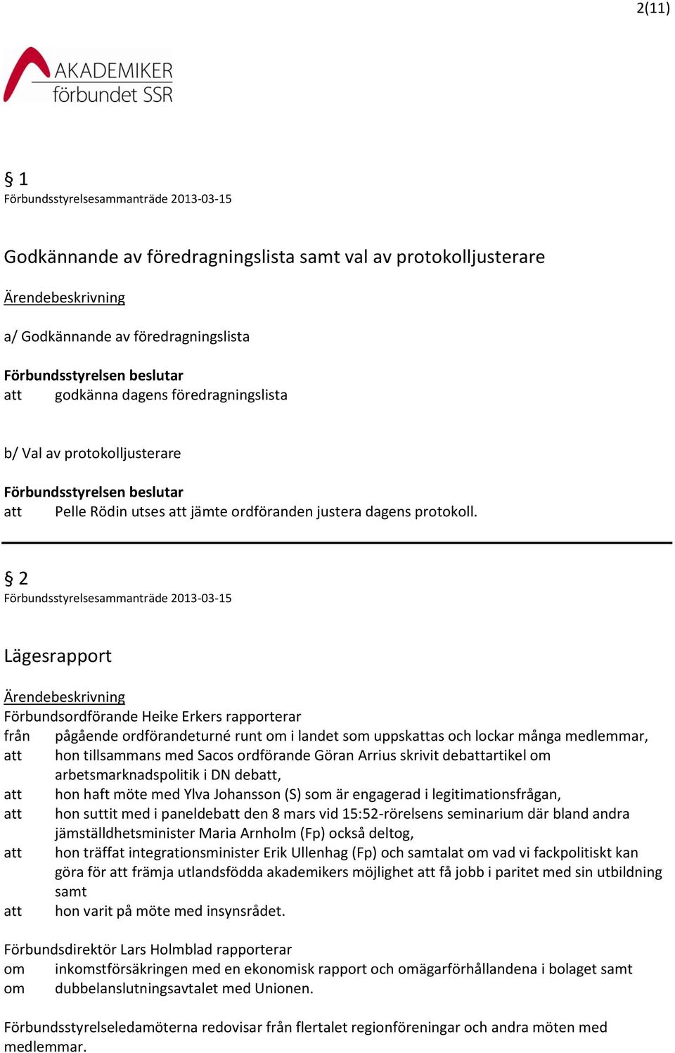 2 Lägesrapport Förbundsordförande Heike Erkers rapporterar från pågående ordförandeturné runt om i landet som uppskattas och lockar många medlemmar, att hon tillsammans med Sacos ordförande Göran