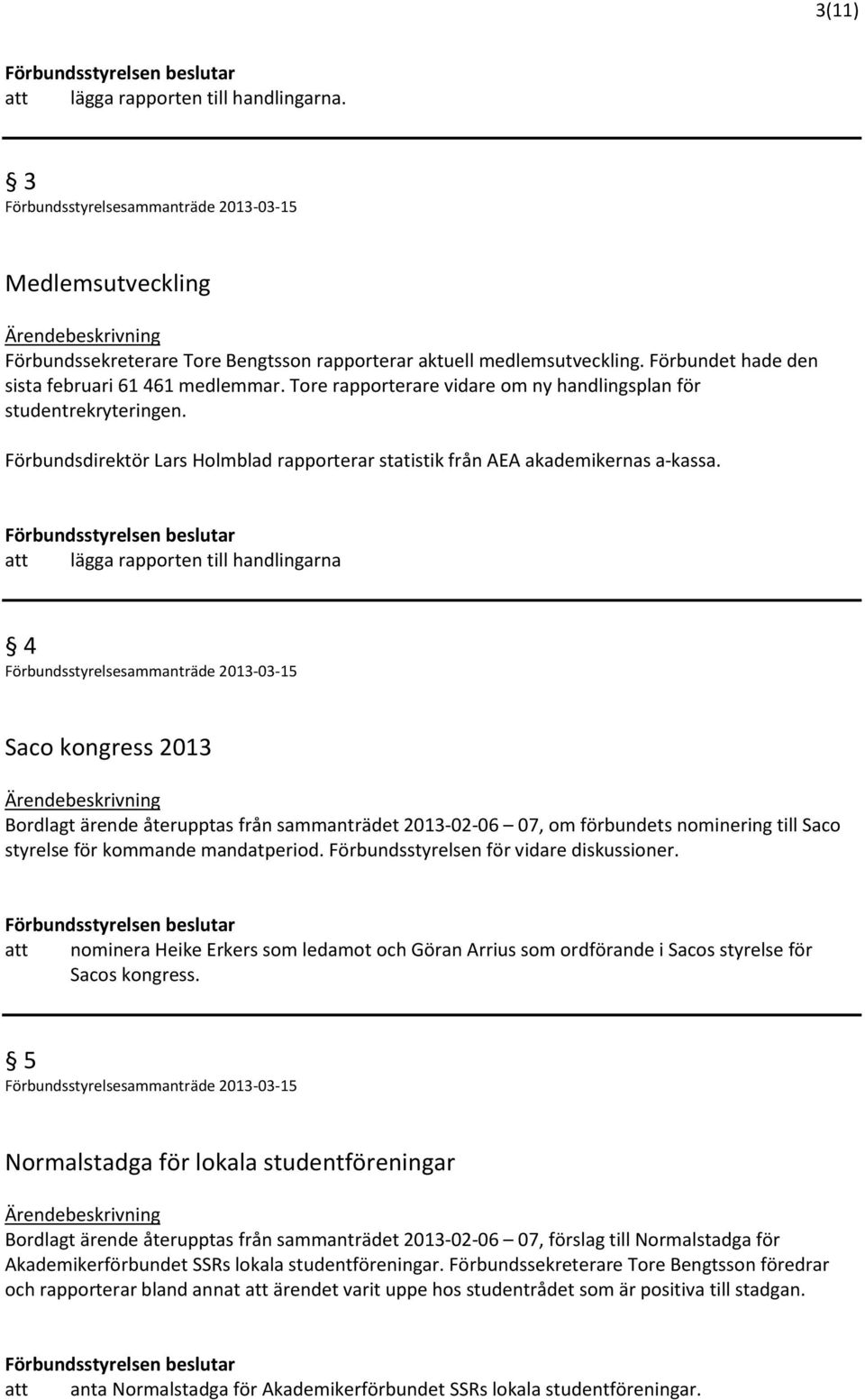 att lägga rapporten till handlingarna 4 Saco kongress 2013 Bordlagt ärende återupptas från sammanträdet 2013-02-06 07, om förbundets nominering till Saco styrelse för kommande mandatperiod.