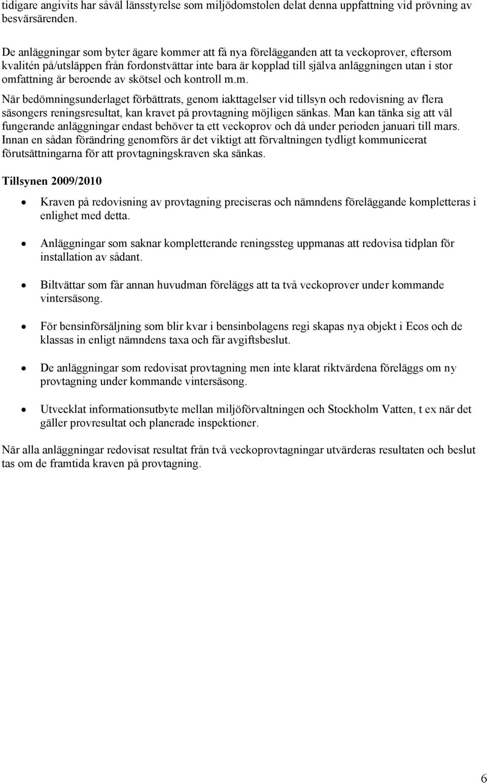 omfattning är beroende av skötsel och kontroll m.m. När bedömningsunderlaget förbättrats, genom iakttagelser vid tillsyn och redovisning av flera säsongers reningsresultat, kan kravet på provtagning möjligen sänkas.