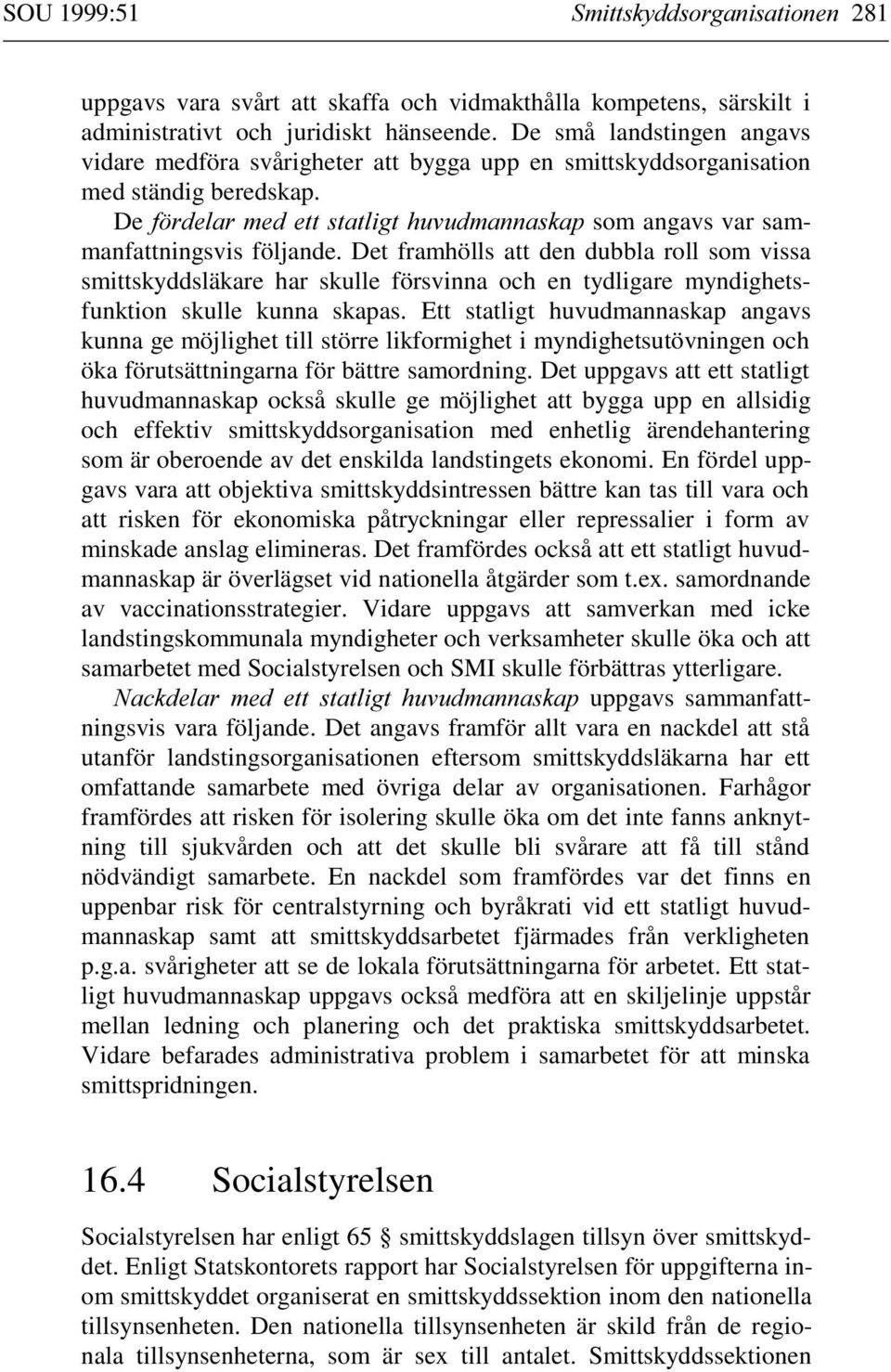 Det framhölls att den dubbla roll som vissa smittskyddsläkare har skulle försvinna och en tydligare myndighetsfunktion skulle kunna skapas.