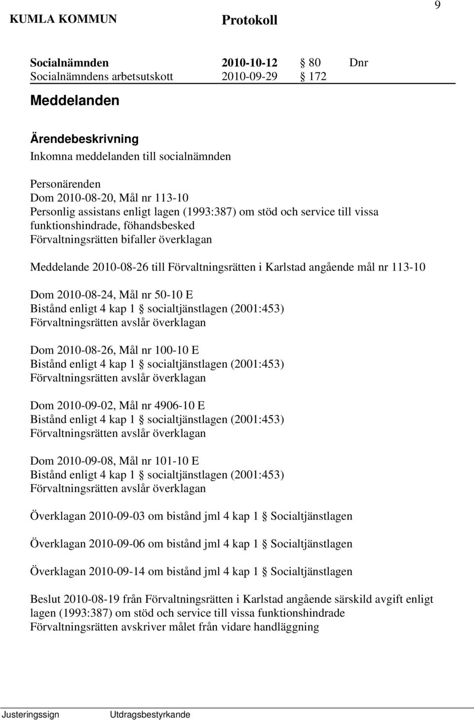 Dom 2010-08-24, Mål nr 50-10 E Bistånd enligt 4 kap 1 socialtjänstlagen (2001:453) Förvaltningsrätten avslår överklagan Dom 2010-08-26, Mål nr 100-10 E Bistånd enligt 4 kap 1 socialtjänstlagen