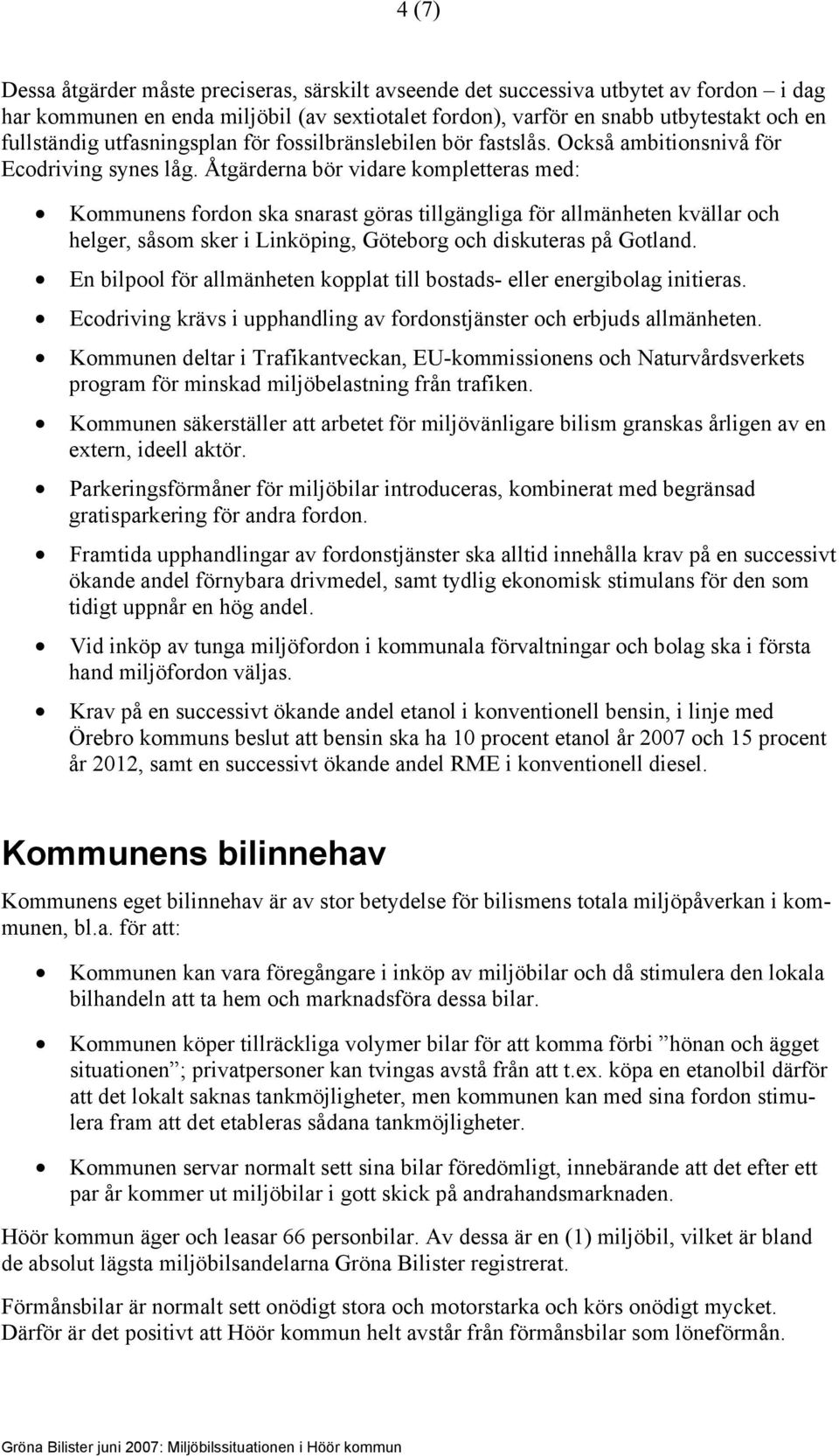 Åtgärderna bör vidare kompletteras med: Kommunens fordon ska snarast göras tillgängliga för allmänheten kvällar och helger, såsom sker i Linköping, Göteborg och diskuteras på Gotland.